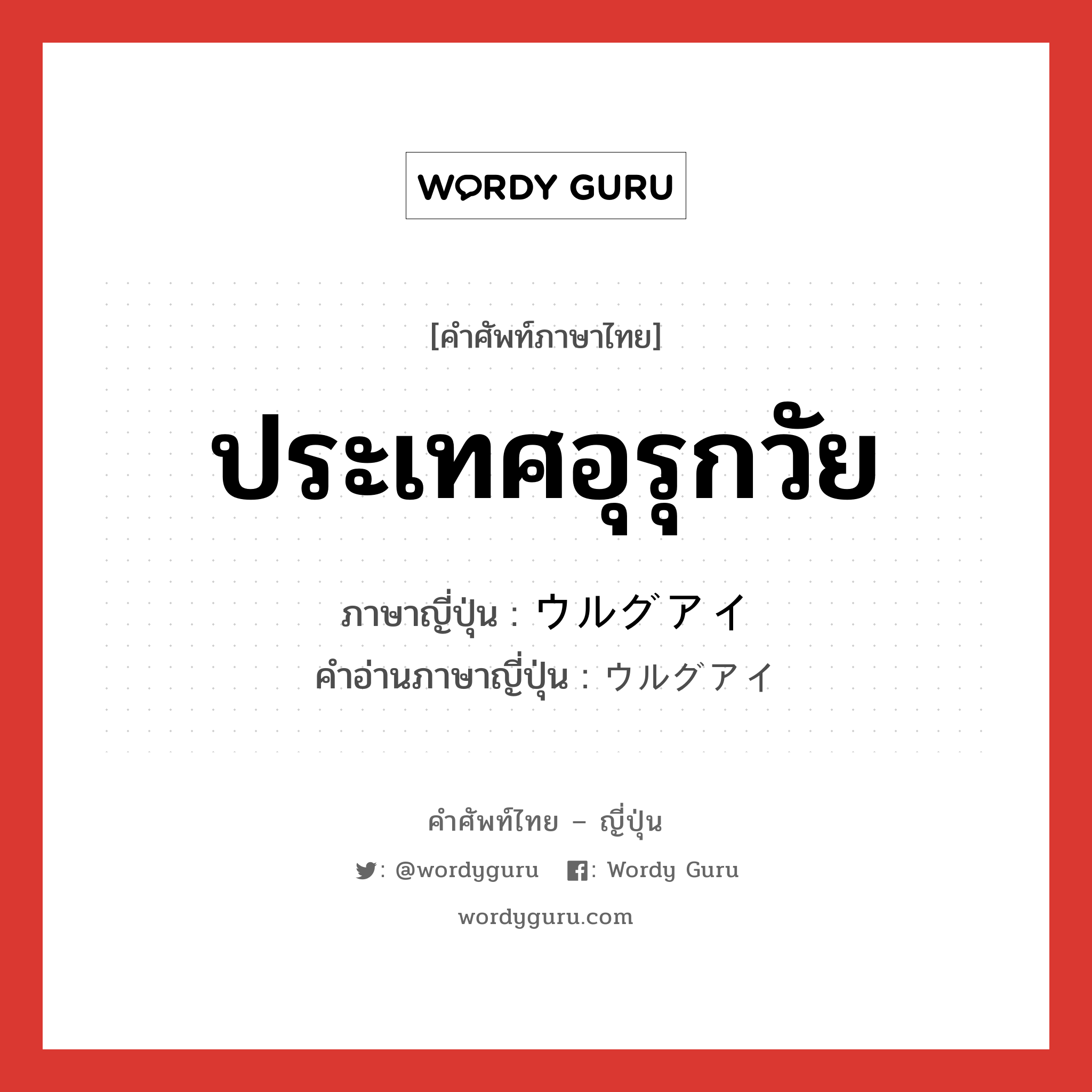 ประเทศอุรุกวัย ภาษาญี่ปุ่นคืออะไร, คำศัพท์ภาษาไทย - ญี่ปุ่น ประเทศอุรุกวัย ภาษาญี่ปุ่น ウルグアイ คำอ่านภาษาญี่ปุ่น ウルグアイ หมวด n หมวด n