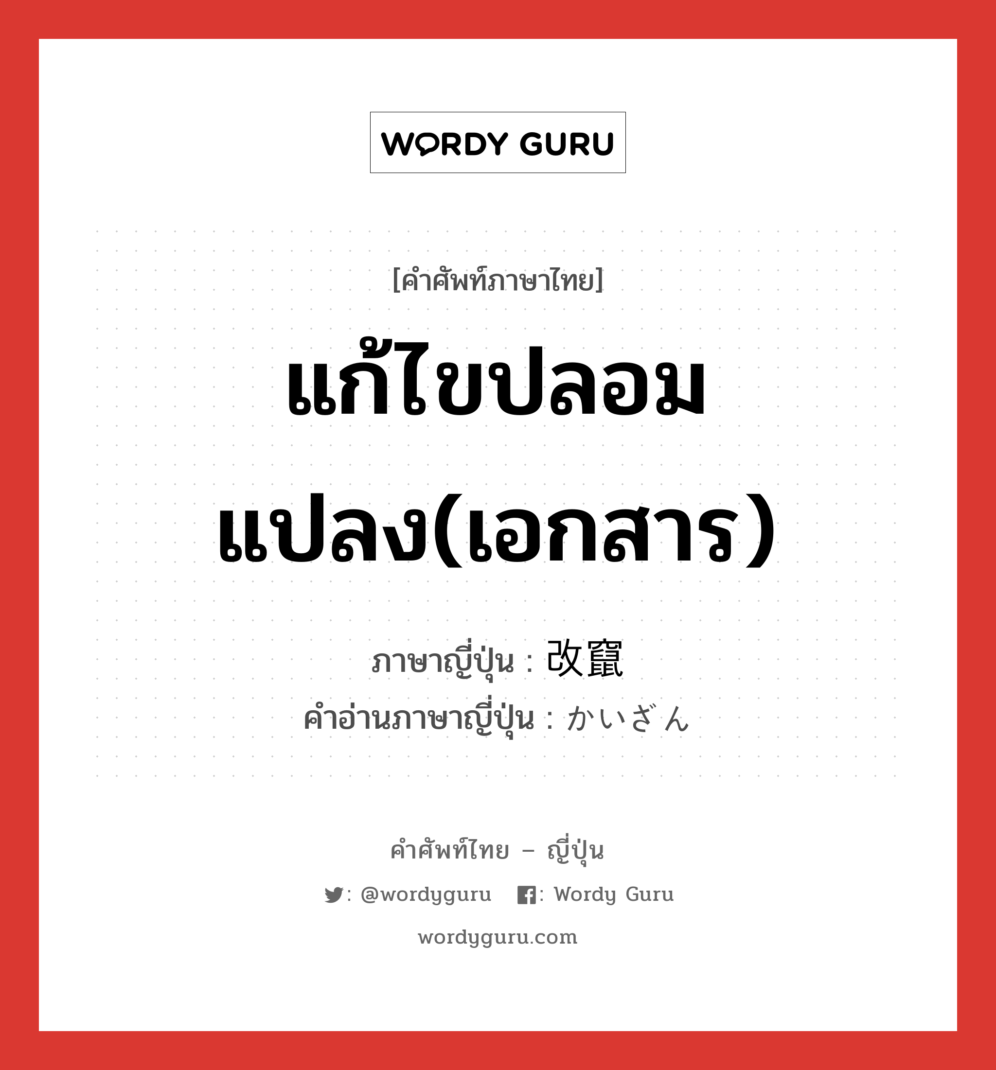 แก้ไขปลอมแปลง(เอกสาร) ภาษาญี่ปุ่นคืออะไร, คำศัพท์ภาษาไทย - ญี่ปุ่น แก้ไขปลอมแปลง(เอกสาร) ภาษาญี่ปุ่น 改竄 คำอ่านภาษาญี่ปุ่น かいざん หมวด n หมวด n