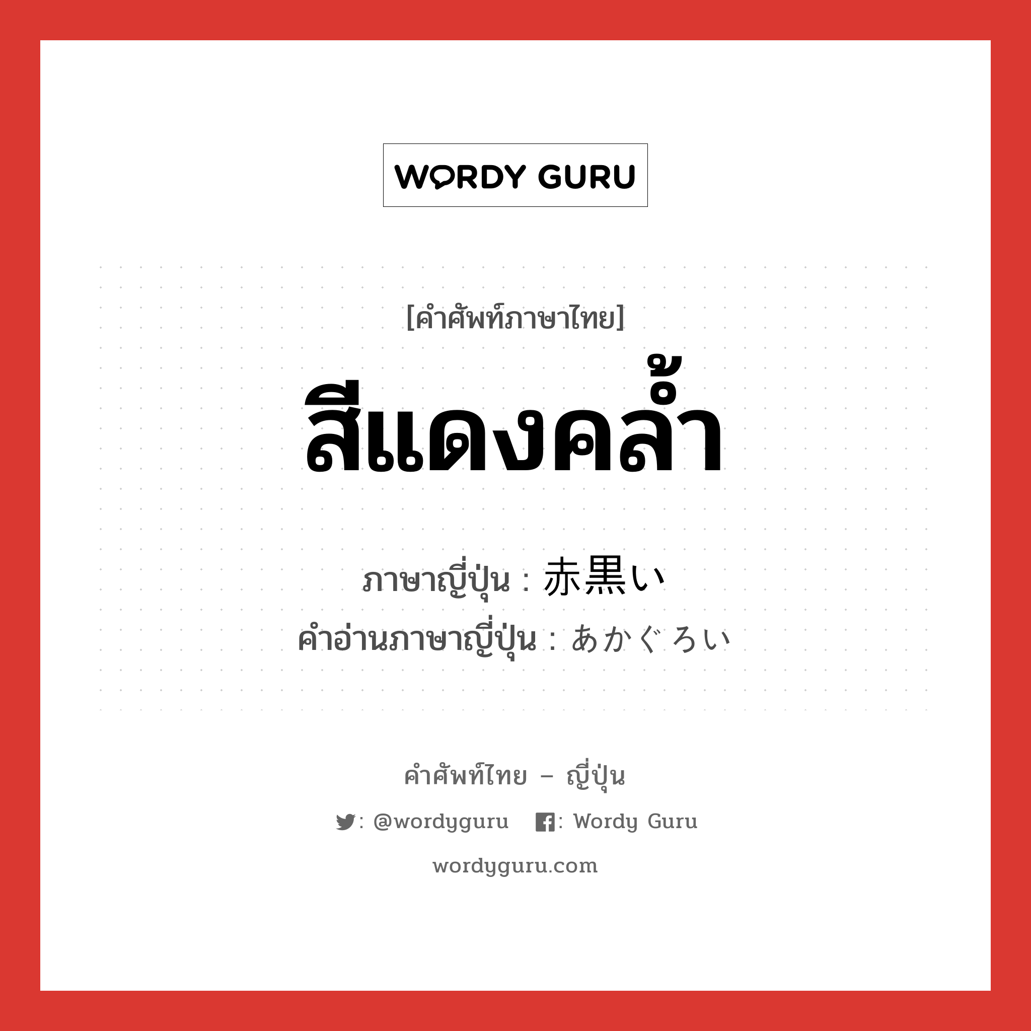 สีแดงคล้ำ ภาษาญี่ปุ่นคืออะไร, คำศัพท์ภาษาไทย - ญี่ปุ่น สีแดงคล้ำ ภาษาญี่ปุ่น 赤黒い คำอ่านภาษาญี่ปุ่น あかぐろい หมวด adj-i หมวด adj-i