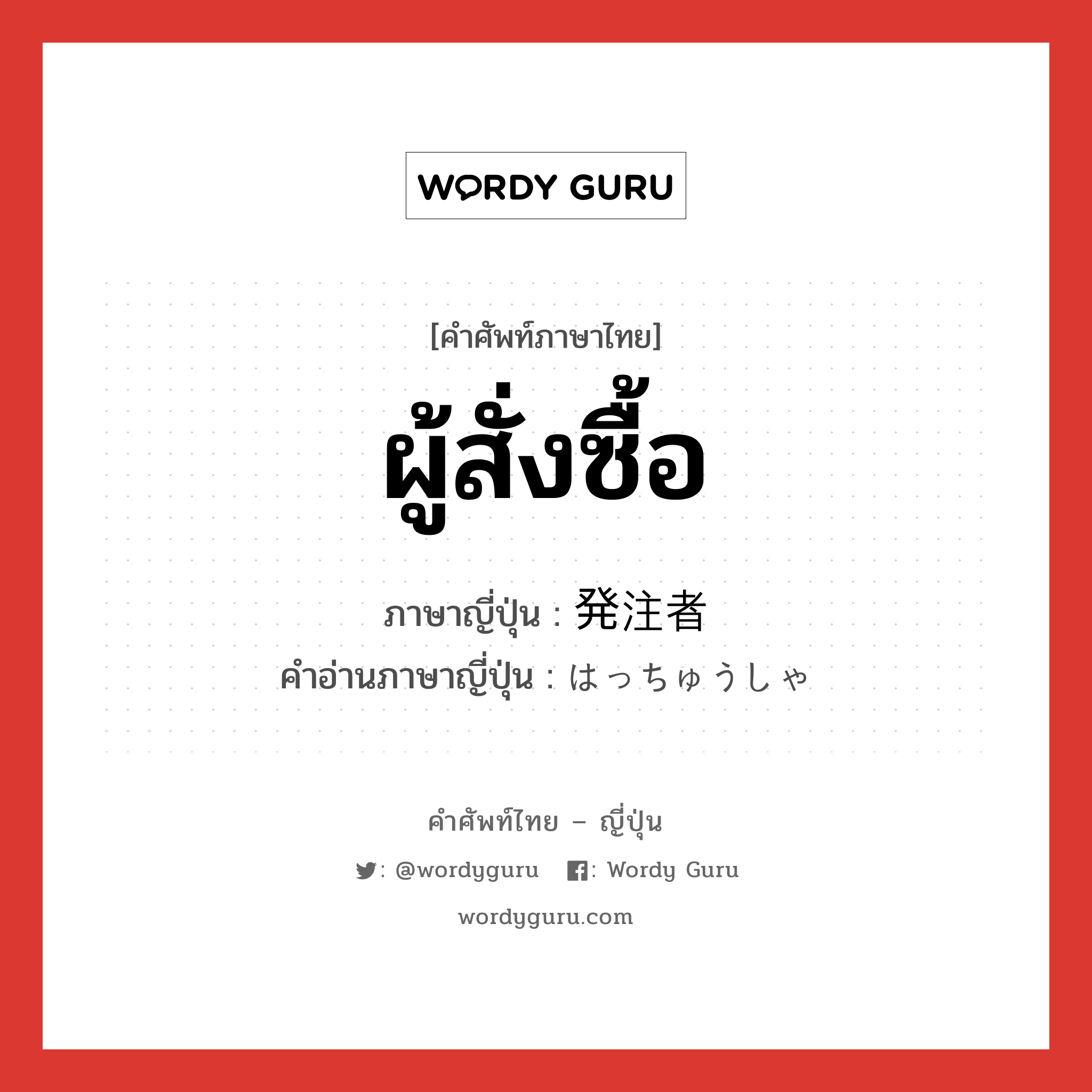 ผู้สั่งซื้อ ภาษาญี่ปุ่นคืออะไร, คำศัพท์ภาษาไทย - ญี่ปุ่น ผู้สั่งซื้อ ภาษาญี่ปุ่น 発注者 คำอ่านภาษาญี่ปุ่น はっちゅうしゃ หมวด n หมวด n