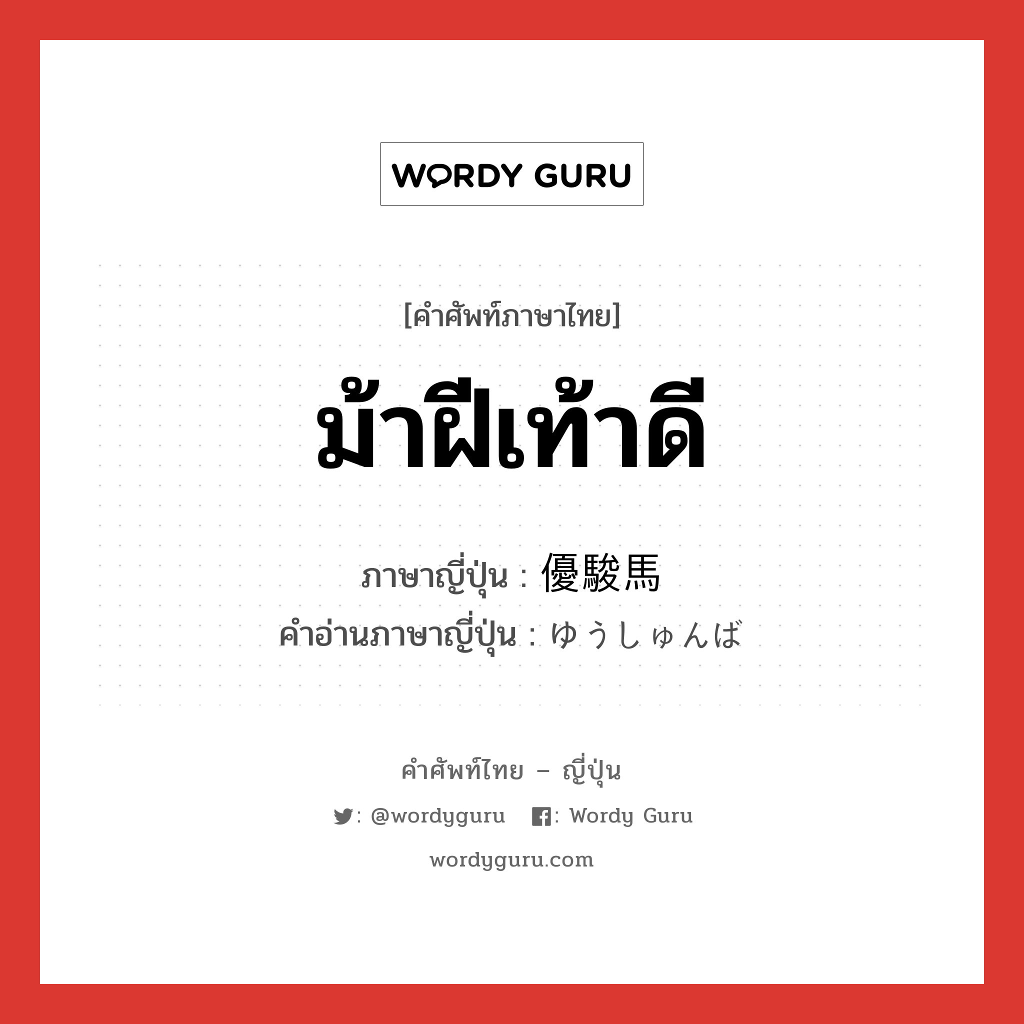 ม้าฝีเท้าดี ภาษาญี่ปุ่นคืออะไร, คำศัพท์ภาษาไทย - ญี่ปุ่น ม้าฝีเท้าดี ภาษาญี่ปุ่น 優駿馬 คำอ่านภาษาญี่ปุ่น ゆうしゅんば หมวด n หมวด n