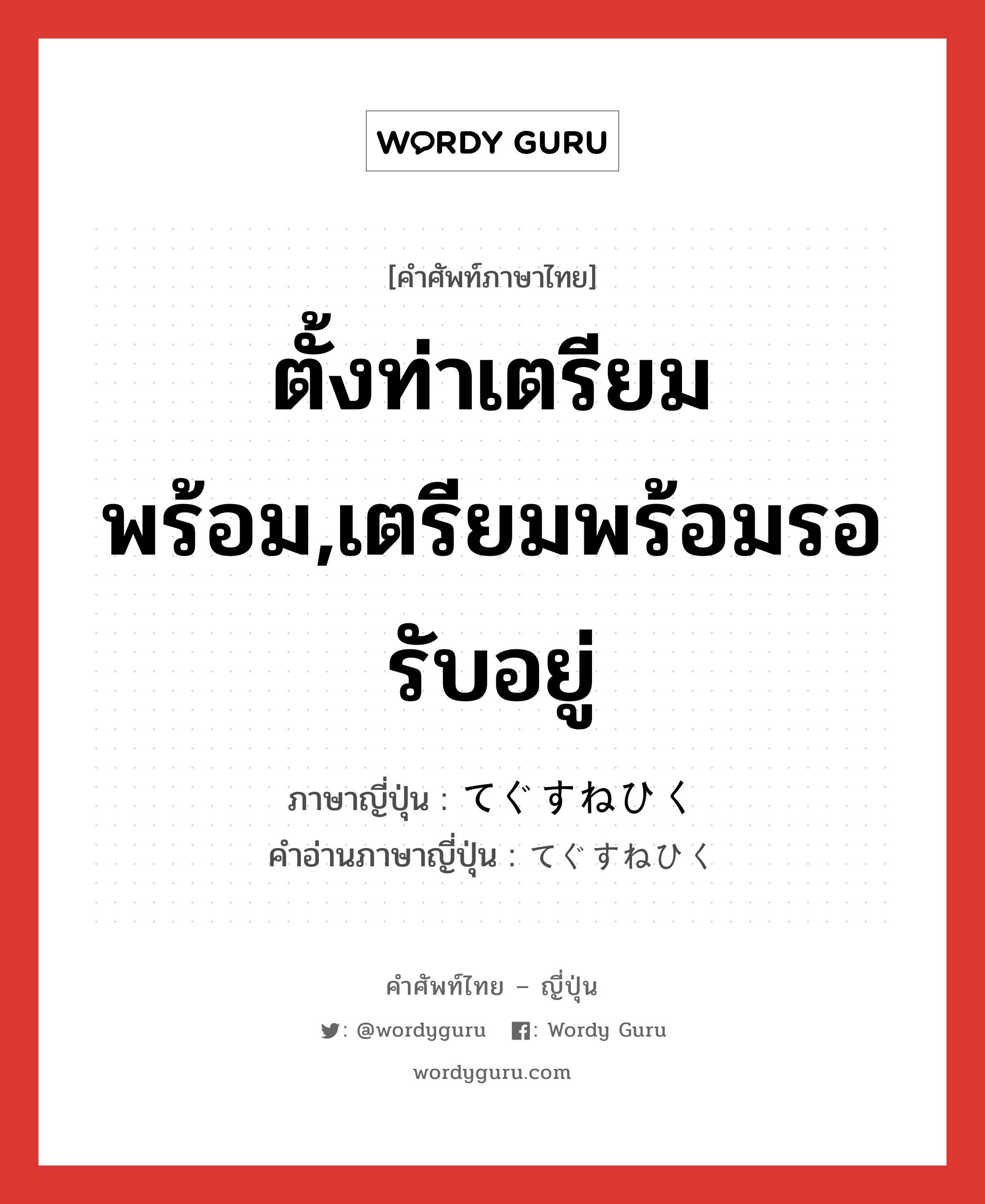 ตั้งท่าเตรียมพร้อม,เตรียมพร้อมรอรับอยู่ ภาษาญี่ปุ่นคืออะไร, คำศัพท์ภาษาไทย - ญี่ปุ่น ตั้งท่าเตรียมพร้อม,เตรียมพร้อมรอรับอยู่ ภาษาญี่ปุ่น てぐすねひく คำอ่านภาษาญี่ปุ่น てぐすねひく หมวด v หมวด v