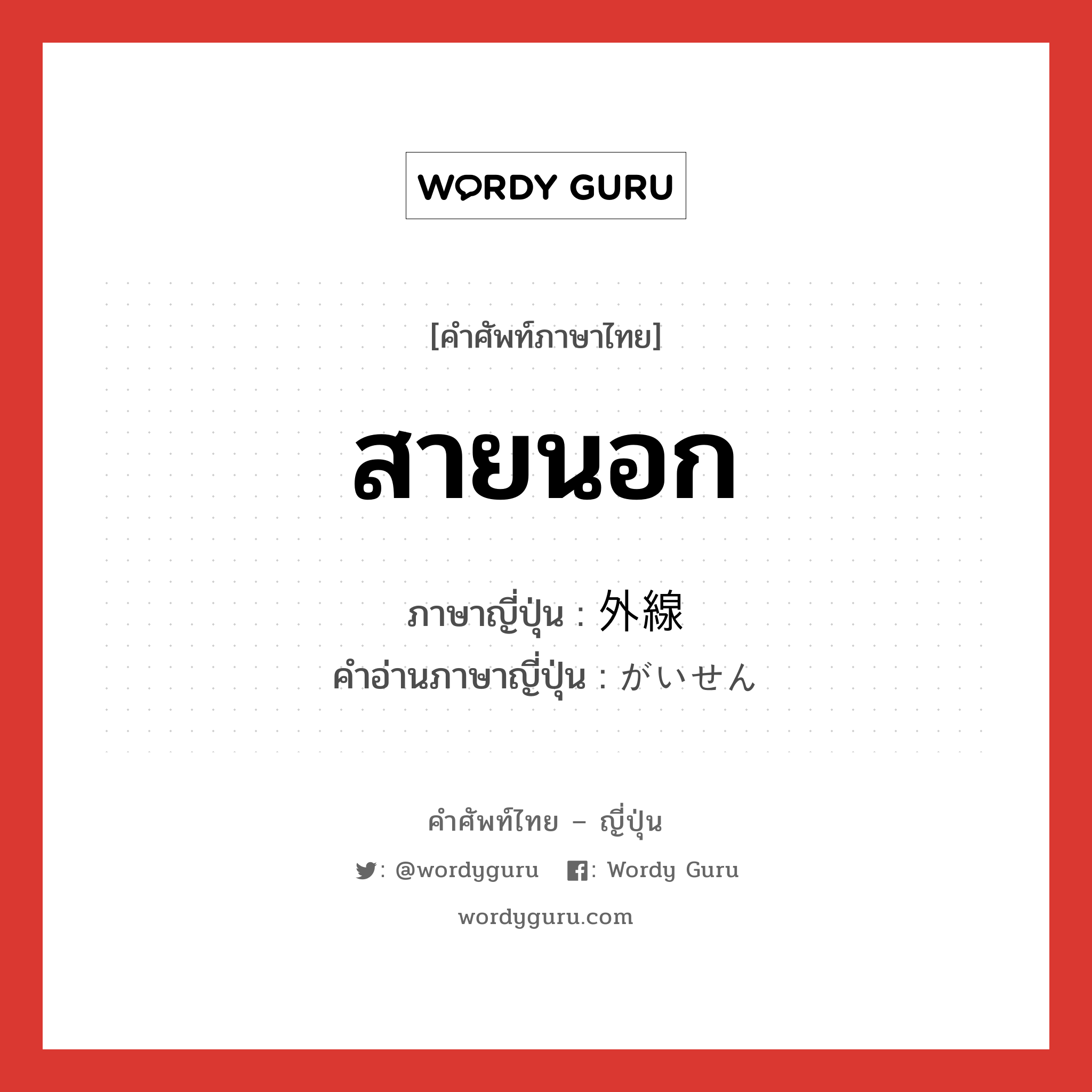 สายนอก ภาษาญี่ปุ่นคืออะไร, คำศัพท์ภาษาไทย - ญี่ปุ่น สายนอก ภาษาญี่ปุ่น 外線 คำอ่านภาษาญี่ปุ่น がいせん หมวด n หมวด n