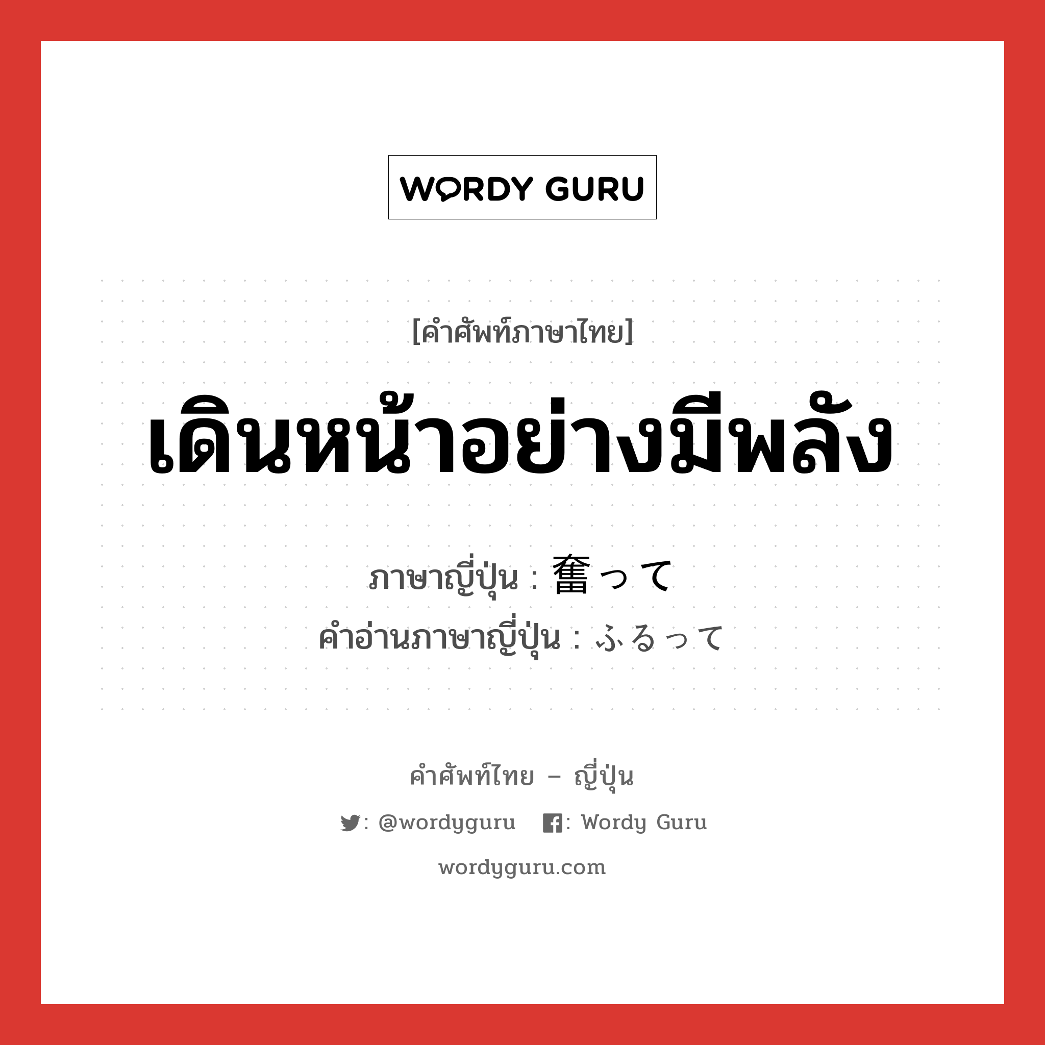 เดินหน้าอย่างมีพลัง ภาษาญี่ปุ่นคืออะไร, คำศัพท์ภาษาไทย - ญี่ปุ่น เดินหน้าอย่างมีพลัง ภาษาญี่ปุ่น 奮って คำอ่านภาษาญี่ปุ่น ふるって หมวด adv หมวด adv