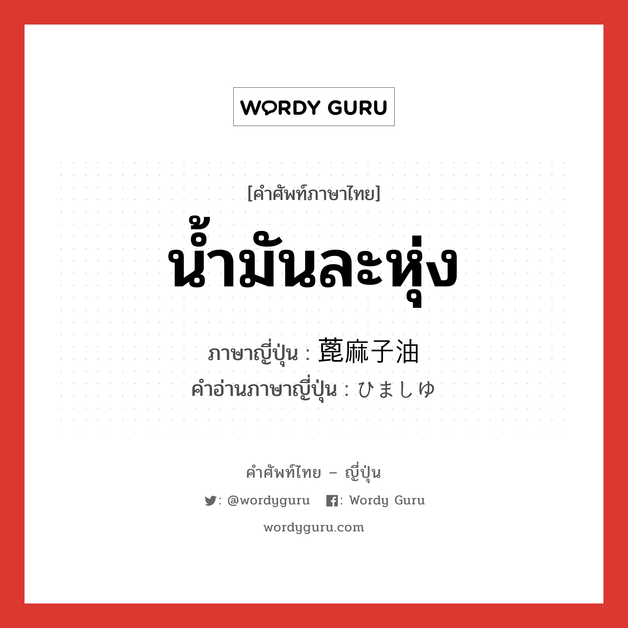 น้ำมันละหุ่ง ภาษาญี่ปุ่นคืออะไร, คำศัพท์ภาษาไทย - ญี่ปุ่น น้ำมันละหุ่ง ภาษาญี่ปุ่น 蓖麻子油 คำอ่านภาษาญี่ปุ่น ひましゆ หมวด n หมวด n