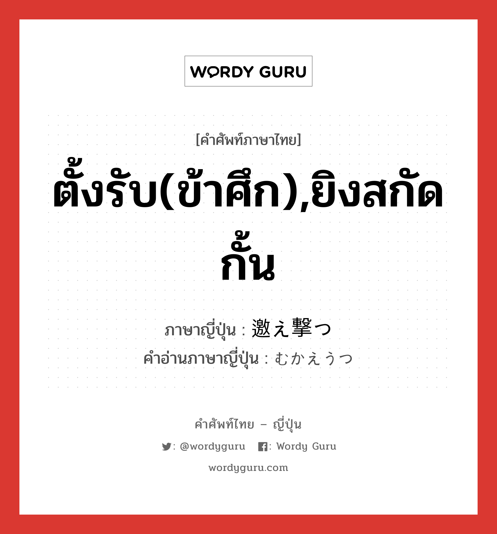 ตั้งรับ(ข้าศึก),ยิงสกัดกั้น ภาษาญี่ปุ่นคืออะไร, คำศัพท์ภาษาไทย - ญี่ปุ่น ตั้งรับ(ข้าศึก),ยิงสกัดกั้น ภาษาญี่ปุ่น 邀え撃つ คำอ่านภาษาญี่ปุ่น むかえうつ หมวด v5t หมวด v5t