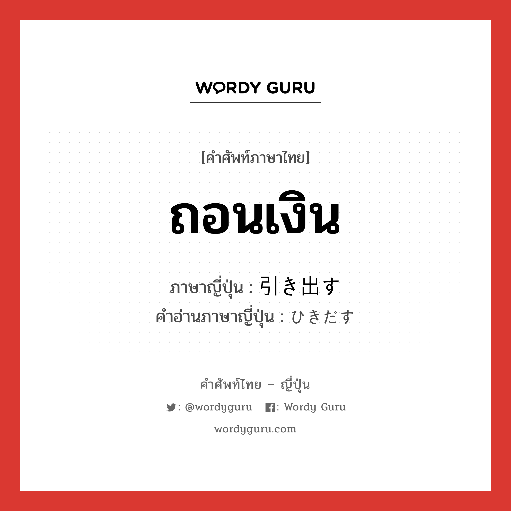 ถอนเงิน ภาษาญี่ปุ่นคืออะไร, คำศัพท์ภาษาไทย - ญี่ปุ่น ถอนเงิน ภาษาญี่ปุ่น 引き出す คำอ่านภาษาญี่ปุ่น ひきだす หมวด v5s หมวด v5s