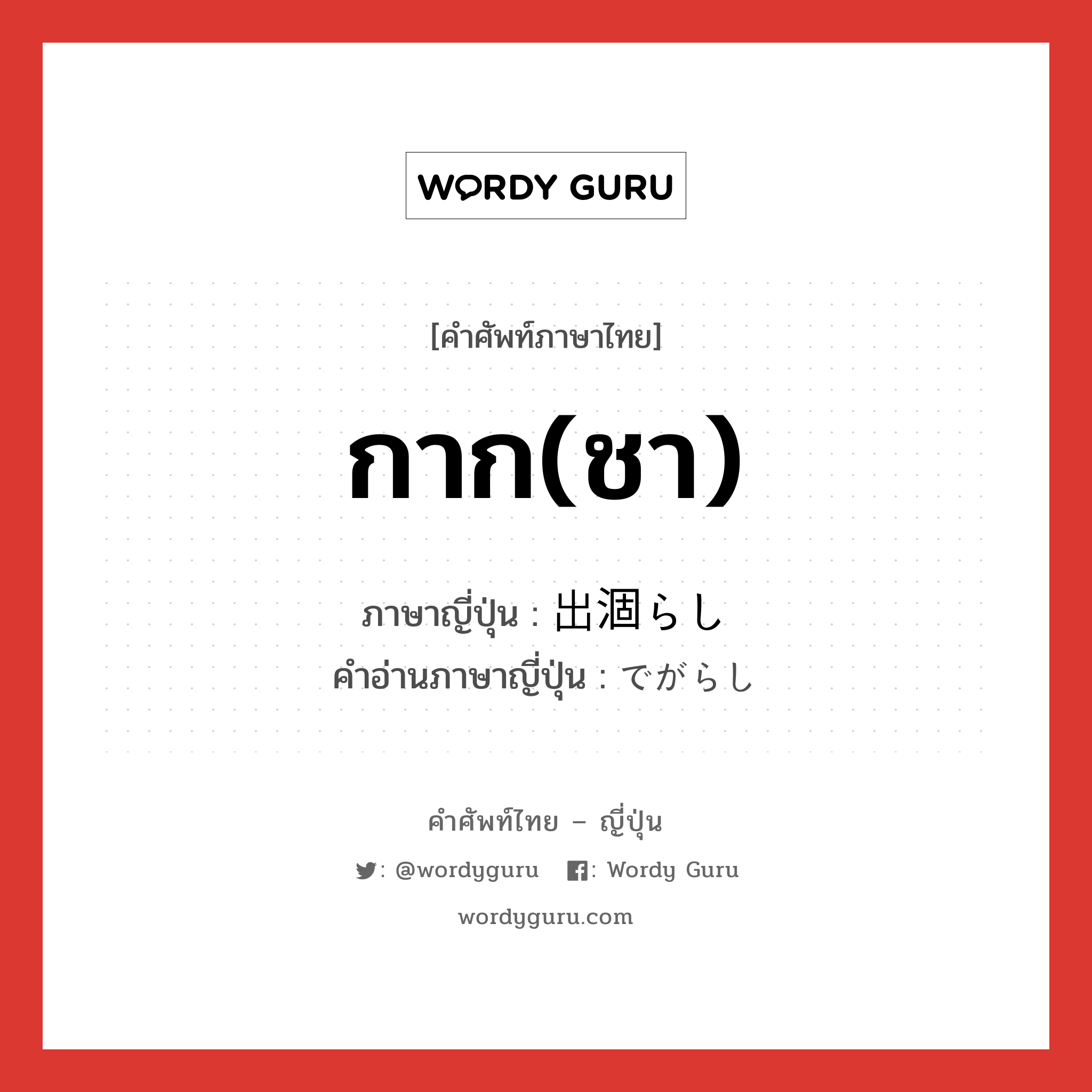 กาก(ชา) ภาษาญี่ปุ่นคืออะไร, คำศัพท์ภาษาไทย - ญี่ปุ่น กาก(ชา) ภาษาญี่ปุ่น 出涸らし คำอ่านภาษาญี่ปุ่น でがらし หมวด n หมวด n