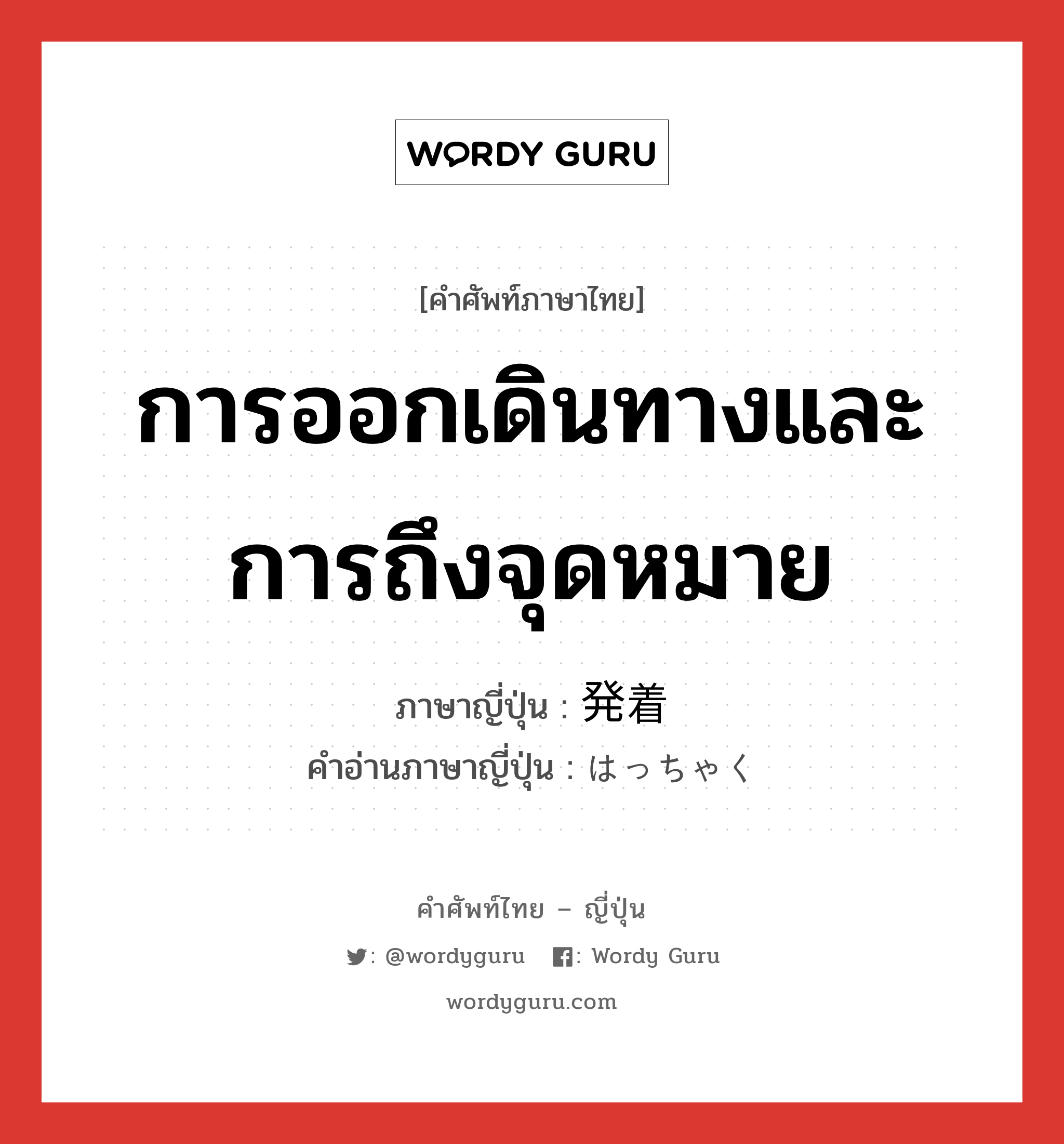 การออกเดินทางและการถึงจุดหมาย ภาษาญี่ปุ่นคืออะไร, คำศัพท์ภาษาไทย - ญี่ปุ่น การออกเดินทางและการถึงจุดหมาย ภาษาญี่ปุ่น 発着 คำอ่านภาษาญี่ปุ่น はっちゃく หมวด n หมวด n