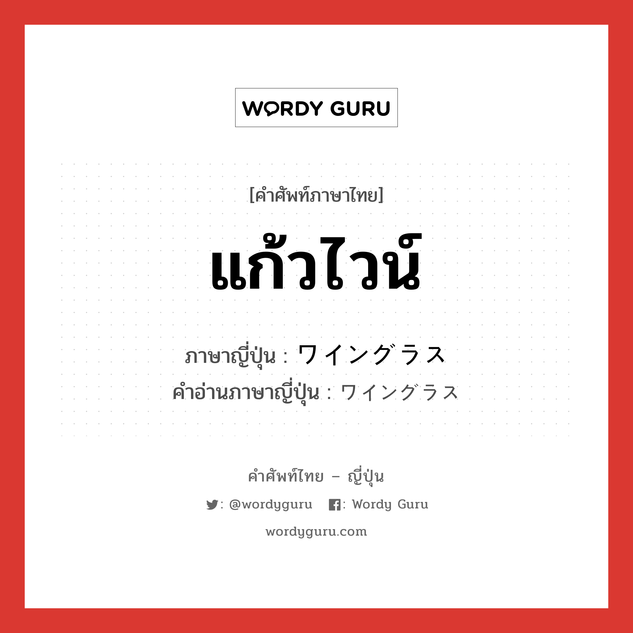 แก้วไวน์ ภาษาญี่ปุ่นคืออะไร, คำศัพท์ภาษาไทย - ญี่ปุ่น แก้วไวน์ ภาษาญี่ปุ่น ワイングラス คำอ่านภาษาญี่ปุ่น ワイングラス หมวด n หมวด n