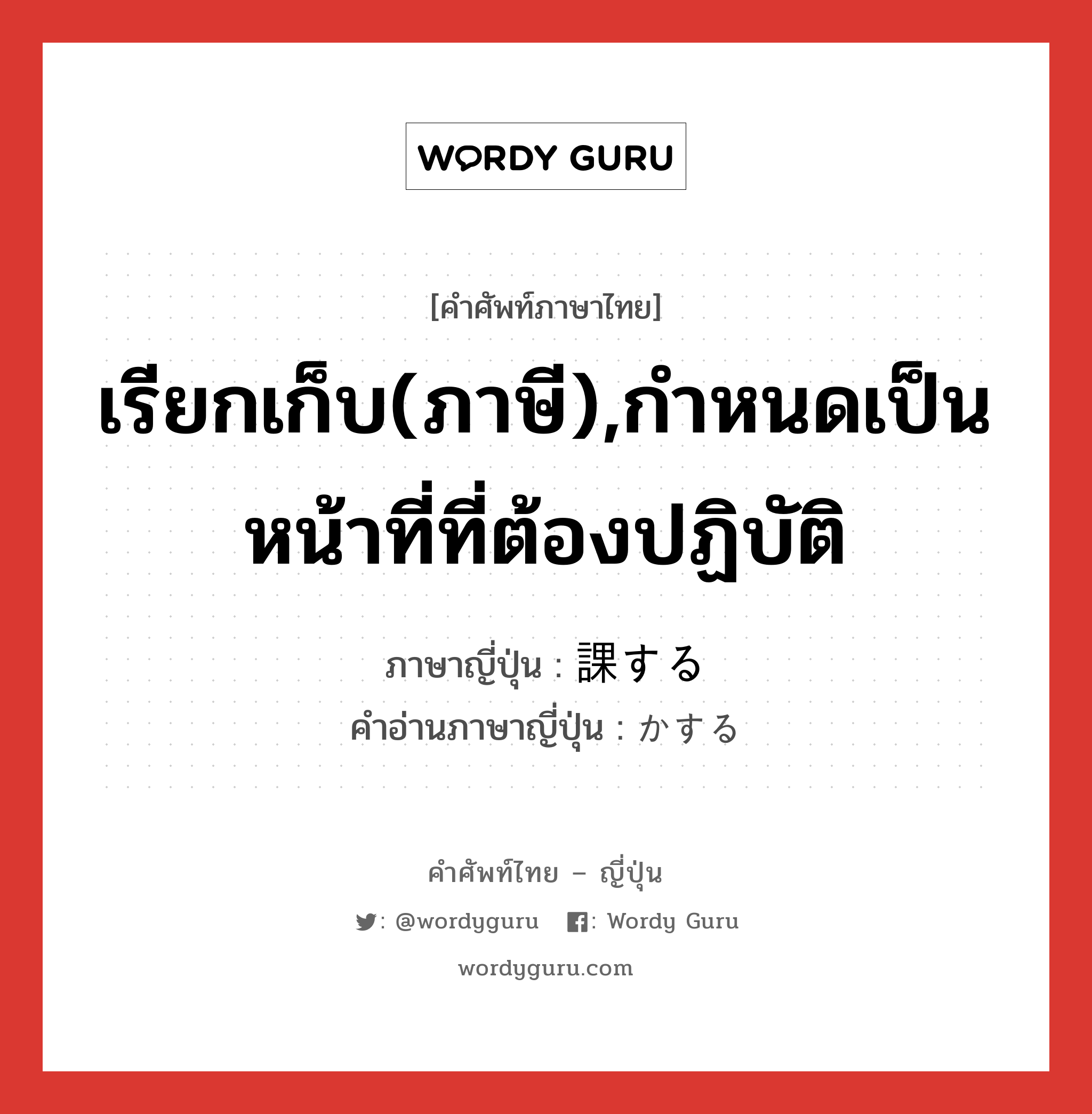 เรียกเก็บ(ภาษี),กำหนดเป็นหน้าที่ที่ต้องปฏิบัติ ภาษาญี่ปุ่นคืออะไร, คำศัพท์ภาษาไทย - ญี่ปุ่น เรียกเก็บ(ภาษี),กำหนดเป็นหน้าที่ที่ต้องปฏิบัติ ภาษาญี่ปุ่น 課する คำอ่านภาษาญี่ปุ่น かする หมวด vs-s หมวด vs-s