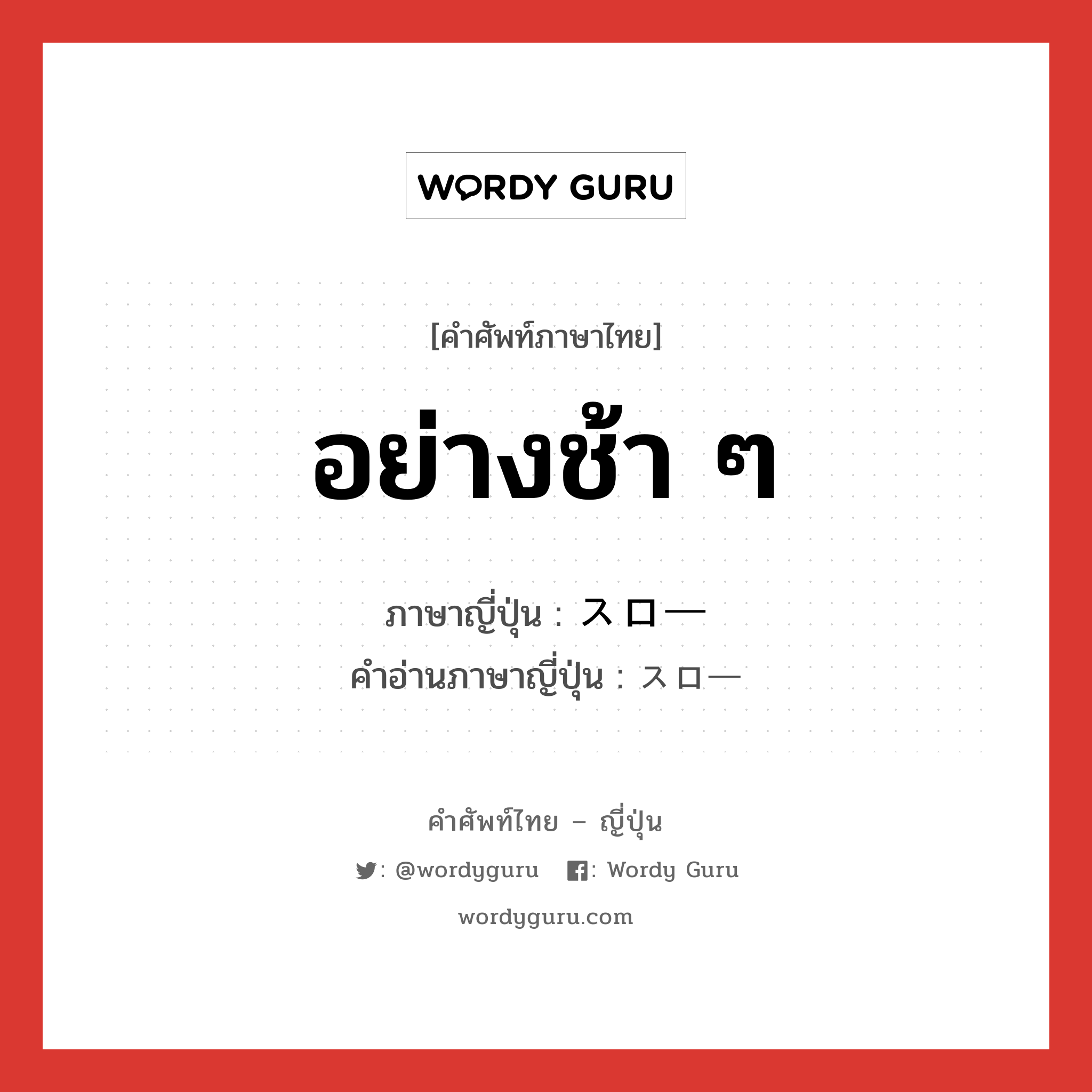 อย่างช้า ๆ ภาษาญี่ปุ่นคืออะไร, คำศัพท์ภาษาไทย - ญี่ปุ่น อย่างช้า ๆ ภาษาญี่ปุ่น スロー คำอ่านภาษาญี่ปุ่น スロー หมวด adj-na หมวด adj-na