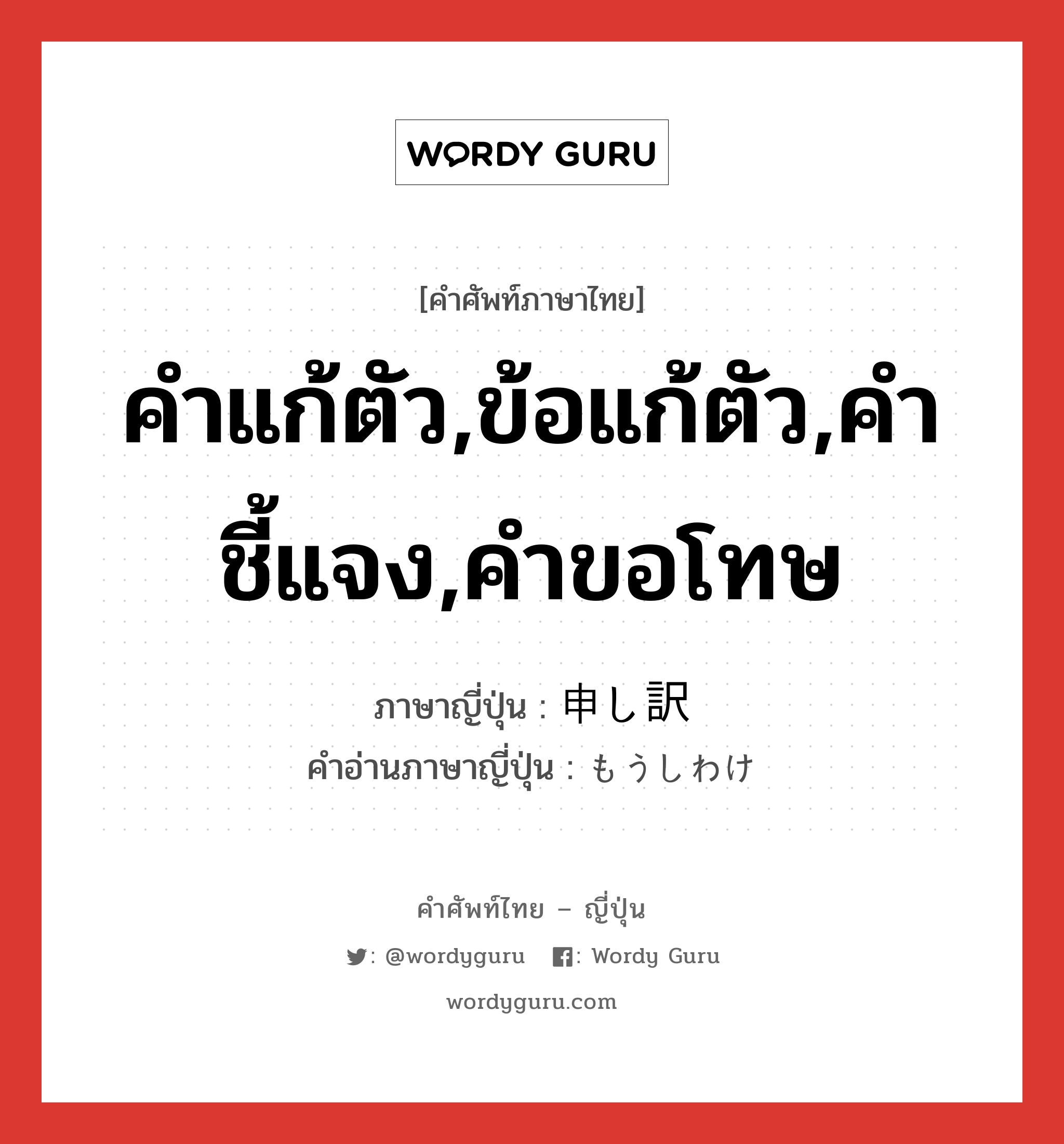 คำแก้ตัว,ข้อแก้ตัว,คำชี้แจง,คำขอโทษ ภาษาญี่ปุ่นคืออะไร, คำศัพท์ภาษาไทย - ญี่ปุ่น คำแก้ตัว,ข้อแก้ตัว,คำชี้แจง,คำขอโทษ ภาษาญี่ปุ่น 申し訳 คำอ่านภาษาญี่ปุ่น もうしわけ หมวด n หมวด n