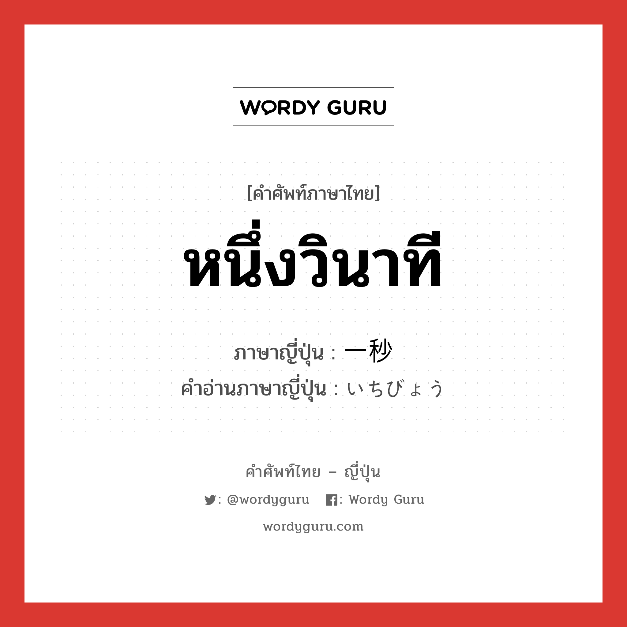 หนึ่งวินาที ภาษาญี่ปุ่นคืออะไร, คำศัพท์ภาษาไทย - ญี่ปุ่น หนึ่งวินาที ภาษาญี่ปุ่น 一秒 คำอ่านภาษาญี่ปุ่น いちびょう หมวด n หมวด n