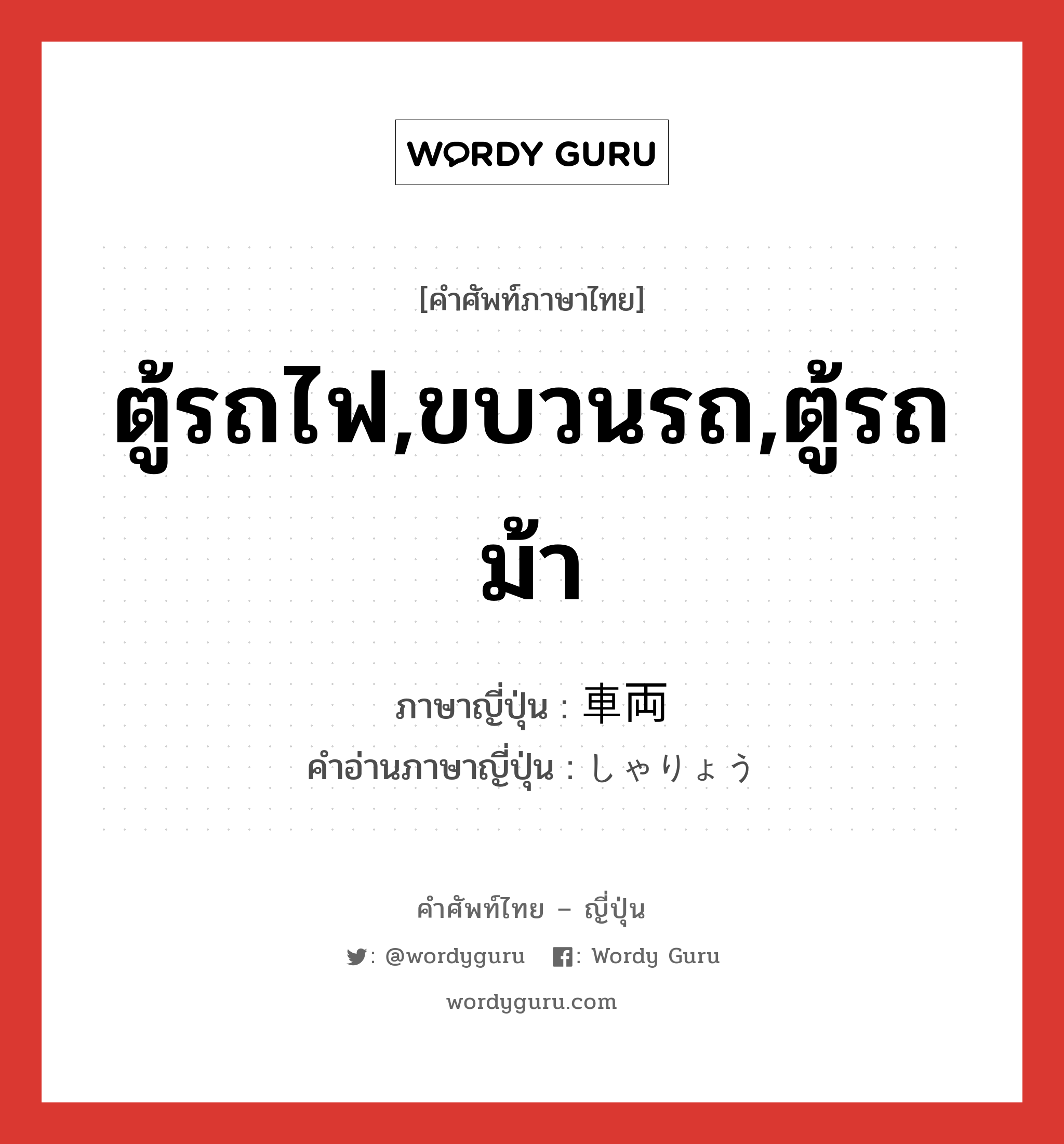 ตู้รถไฟ,ขบวนรถ,ตู้รถม้า ภาษาญี่ปุ่นคืออะไร, คำศัพท์ภาษาไทย - ญี่ปุ่น ตู้รถไฟ,ขบวนรถ,ตู้รถม้า ภาษาญี่ปุ่น 車両 คำอ่านภาษาญี่ปุ่น しゃりょう หมวด n หมวด n