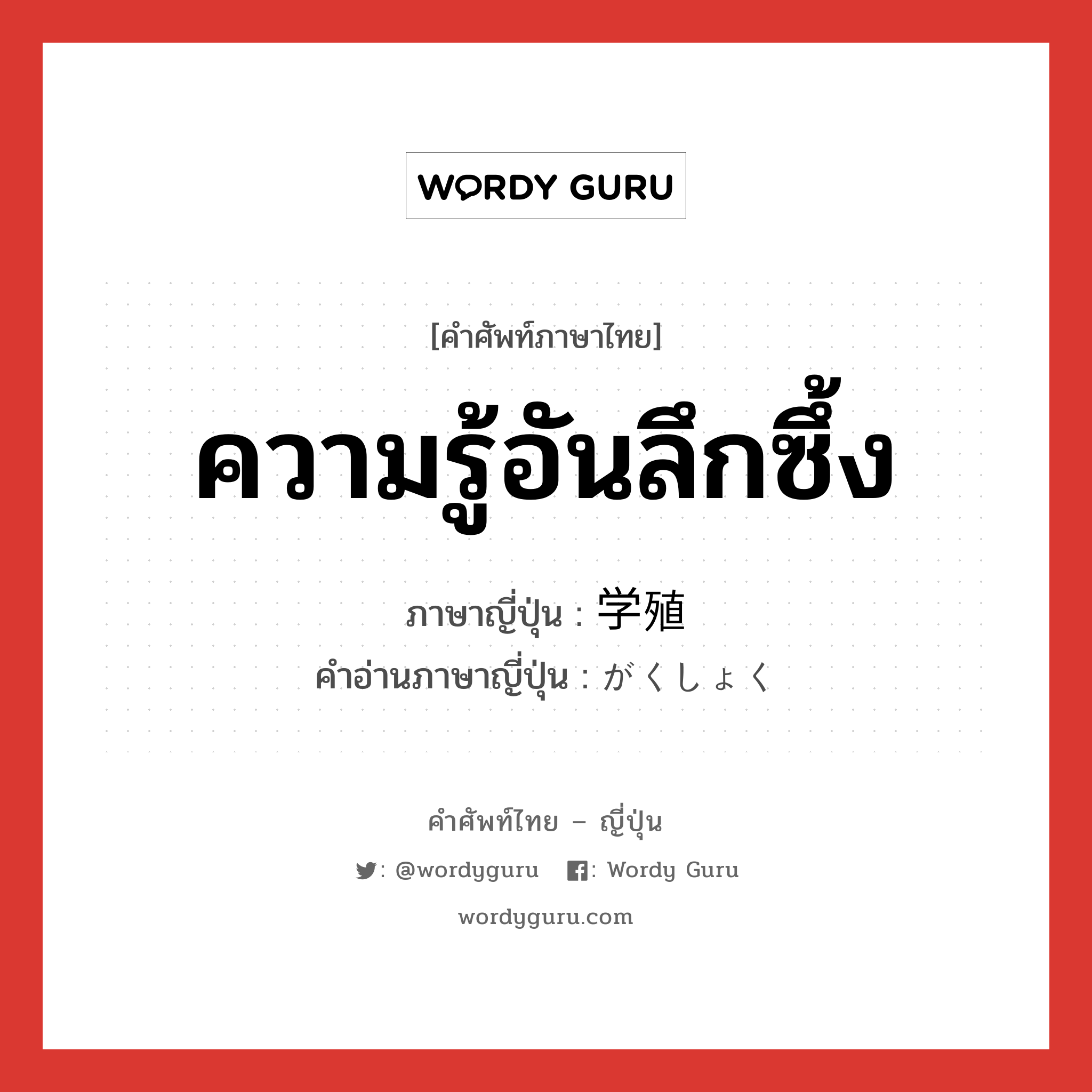 ความรู้อันลึกซึ้ง ภาษาญี่ปุ่นคืออะไร, คำศัพท์ภาษาไทย - ญี่ปุ่น ความรู้อันลึกซึ้ง ภาษาญี่ปุ่น 学殖 คำอ่านภาษาญี่ปุ่น がくしょく หมวด n หมวด n