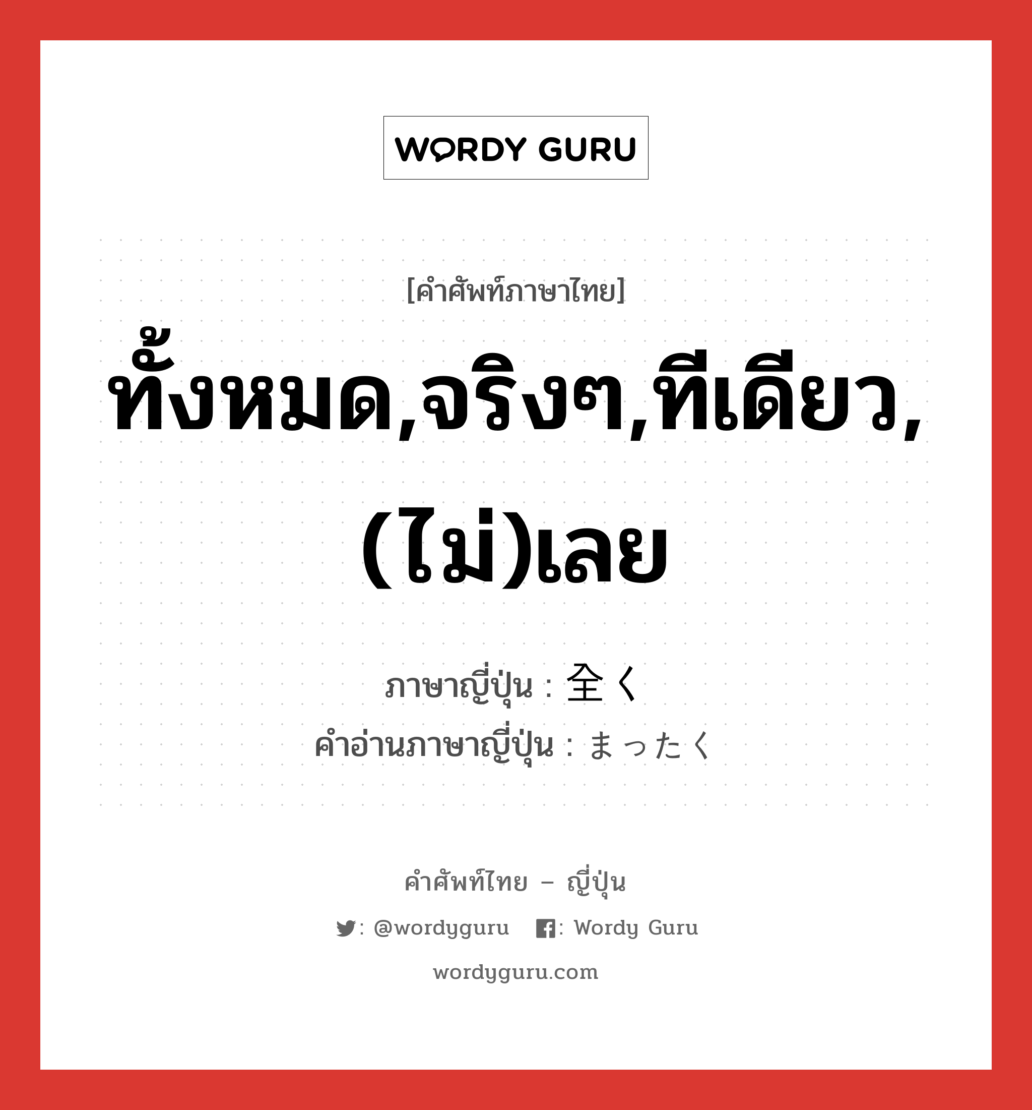 ทั้งหมด,จริงๆ,ทีเดียว,(ไม่)เลย ภาษาญี่ปุ่นคืออะไร, คำศัพท์ภาษาไทย - ญี่ปุ่น ทั้งหมด,จริงๆ,ทีเดียว,(ไม่)เลย ภาษาญี่ปุ่น 全く คำอ่านภาษาญี่ปุ่น まったく หมวด adv หมวด adv