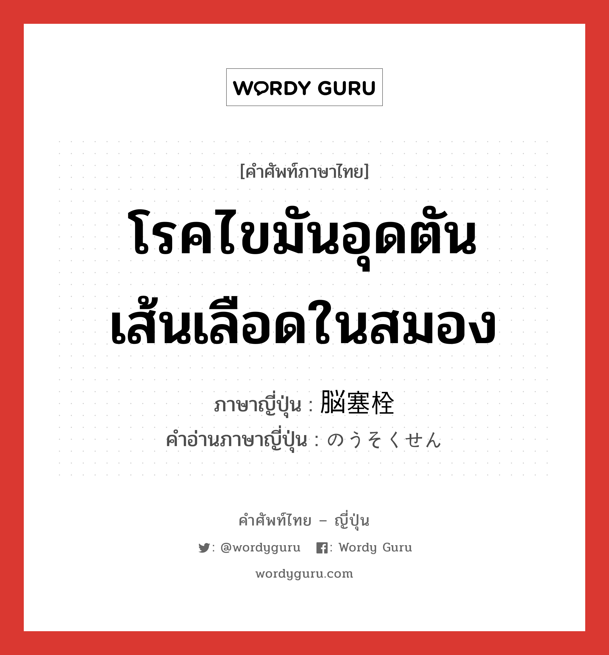 โรคไขมันอุดตันเส้นเลือดในสมอง ภาษาญี่ปุ่นคืออะไร, คำศัพท์ภาษาไทย - ญี่ปุ่น โรคไขมันอุดตันเส้นเลือดในสมอง ภาษาญี่ปุ่น 脳塞栓 คำอ่านภาษาญี่ปุ่น のうそくせん หมวด n หมวด n