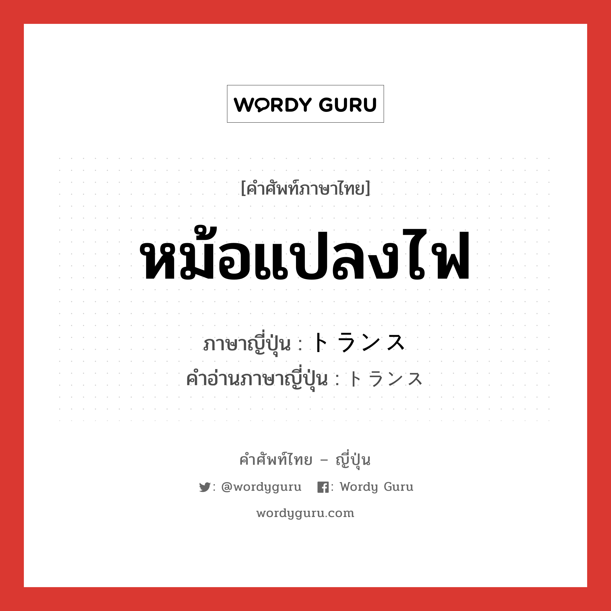 หม้อแปลงไฟ ภาษาญี่ปุ่นคืออะไร, คำศัพท์ภาษาไทย - ญี่ปุ่น หม้อแปลงไฟ ภาษาญี่ปุ่น トランス คำอ่านภาษาญี่ปุ่น トランス หมวด n หมวด n