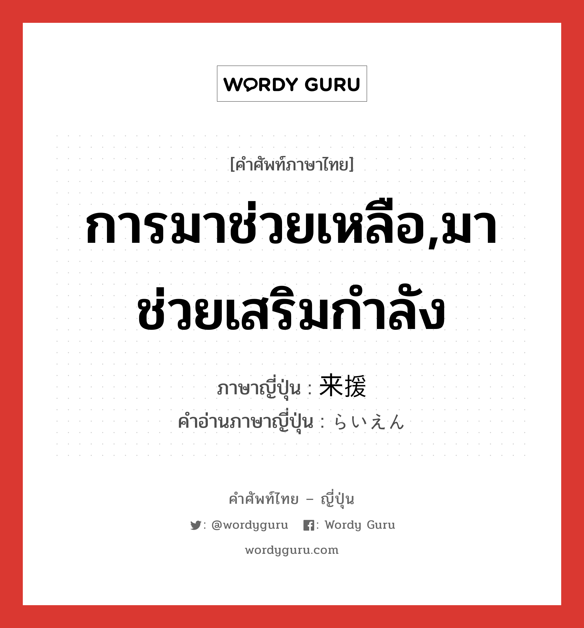 การมาช่วยเหลือ,มาช่วยเสริมกำลัง ภาษาญี่ปุ่นคืออะไร, คำศัพท์ภาษาไทย - ญี่ปุ่น การมาช่วยเหลือ,มาช่วยเสริมกำลัง ภาษาญี่ปุ่น 来援 คำอ่านภาษาญี่ปุ่น らいえん หมวด n หมวด n