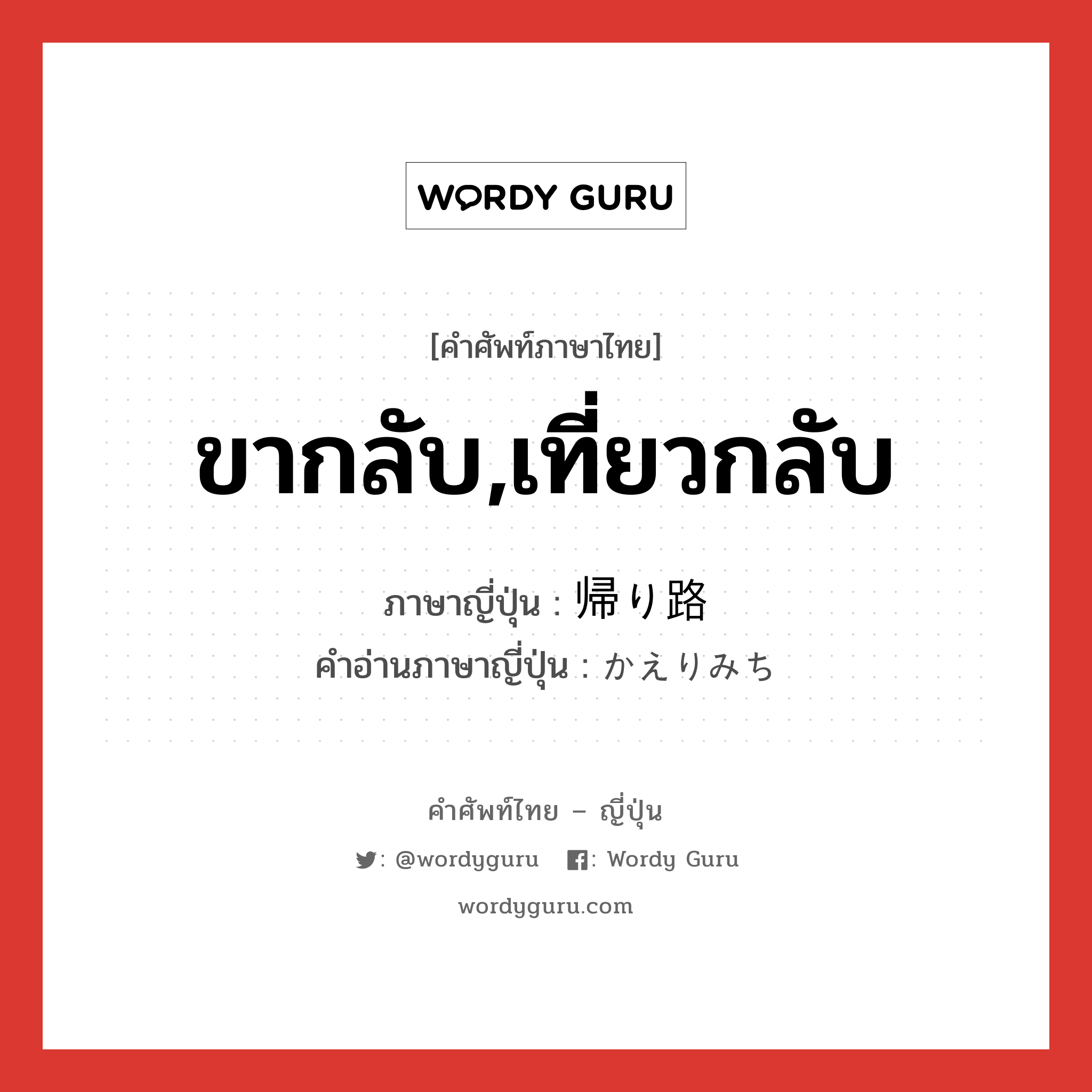 ขากลับ,เที่ยวกลับ ภาษาญี่ปุ่นคืออะไร, คำศัพท์ภาษาไทย - ญี่ปุ่น ขากลับ,เที่ยวกลับ ภาษาญี่ปุ่น 帰り路 คำอ่านภาษาญี่ปุ่น かえりみち หมวด n หมวด n