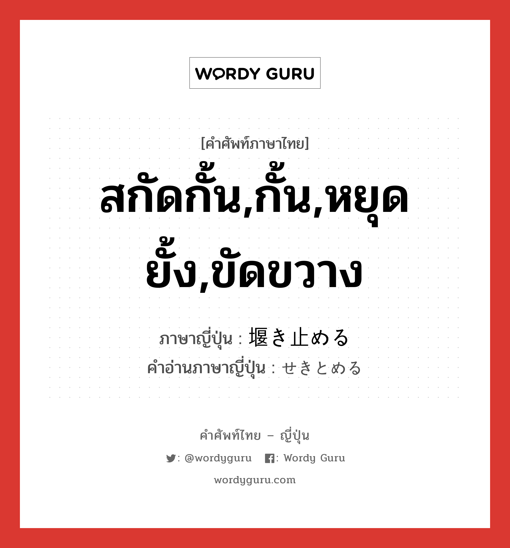 สกัดกั้น,กั้น,หยุดยั้ง,ขัดขวาง ภาษาญี่ปุ่นคืออะไร, คำศัพท์ภาษาไทย - ญี่ปุ่น สกัดกั้น,กั้น,หยุดยั้ง,ขัดขวาง ภาษาญี่ปุ่น 堰き止める คำอ่านภาษาญี่ปุ่น せきとめる หมวด v1 หมวด v1