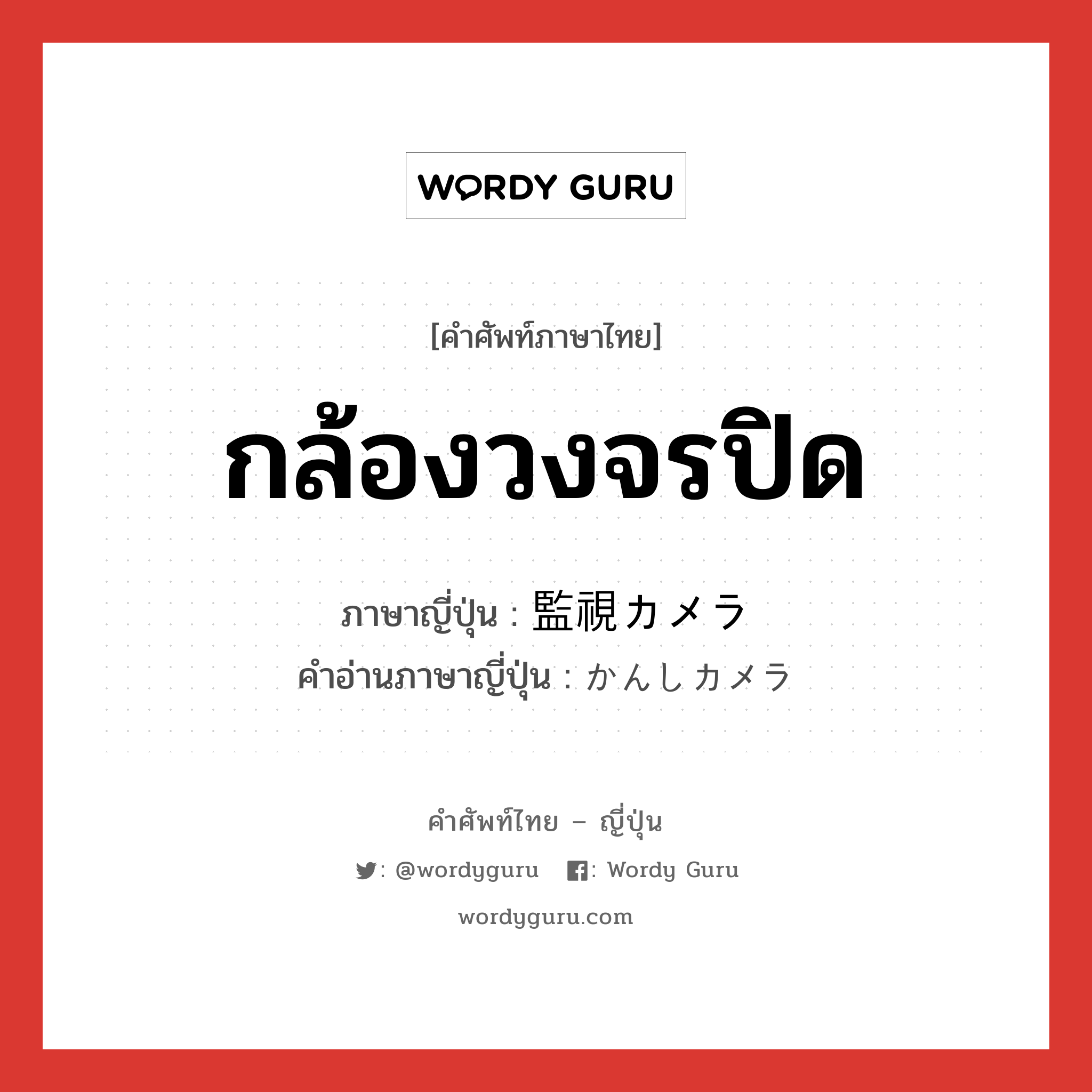 กล้องวงจรปิด ภาษาญี่ปุ่นคืออะไร, คำศัพท์ภาษาไทย - ญี่ปุ่น กล้องวงจรปิด ภาษาญี่ปุ่น 監視カメラ คำอ่านภาษาญี่ปุ่น かんしカメラ หมวด n หมวด n