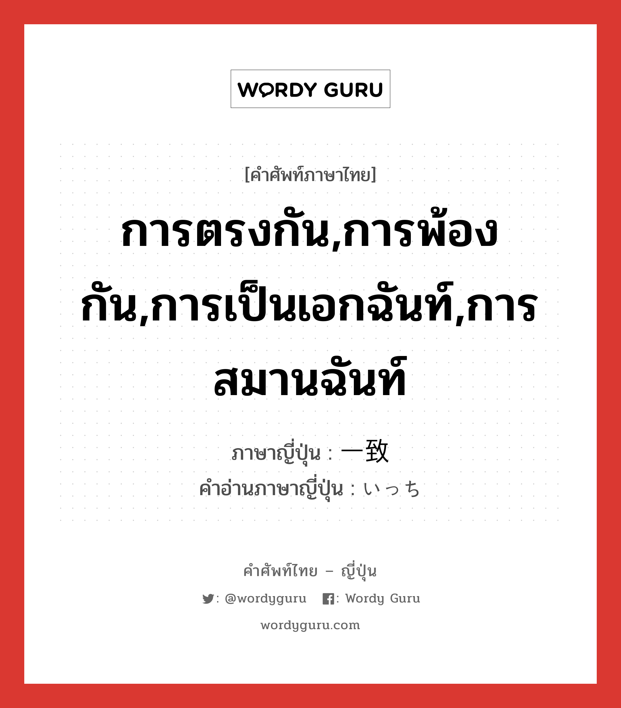 การตรงกัน,การพ้องกัน,การเป็นเอกฉันท์,การสมานฉันท์ ภาษาญี่ปุ่นคืออะไร, คำศัพท์ภาษาไทย - ญี่ปุ่น การตรงกัน,การพ้องกัน,การเป็นเอกฉันท์,การสมานฉันท์ ภาษาญี่ปุ่น 一致 คำอ่านภาษาญี่ปุ่น いっち หมวด n หมวด n