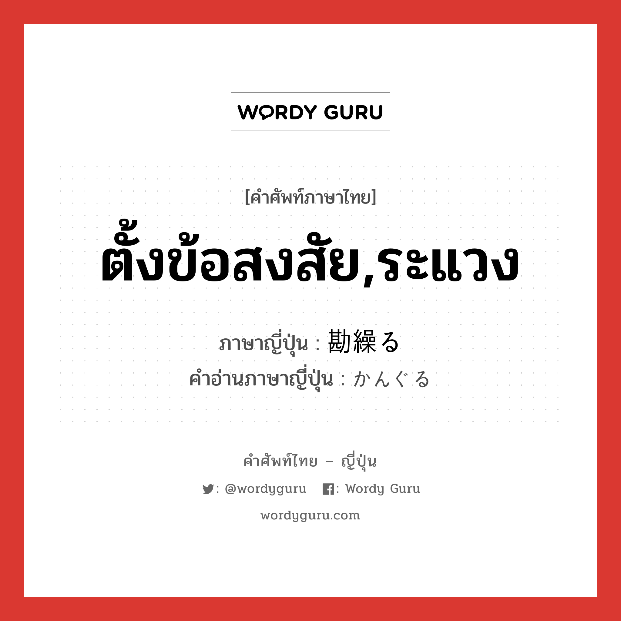 ตั้งข้อสงสัย,ระแวง ภาษาญี่ปุ่นคืออะไร, คำศัพท์ภาษาไทย - ญี่ปุ่น ตั้งข้อสงสัย,ระแวง ภาษาญี่ปุ่น 勘繰る คำอ่านภาษาญี่ปุ่น かんぐる หมวด v5r หมวด v5r