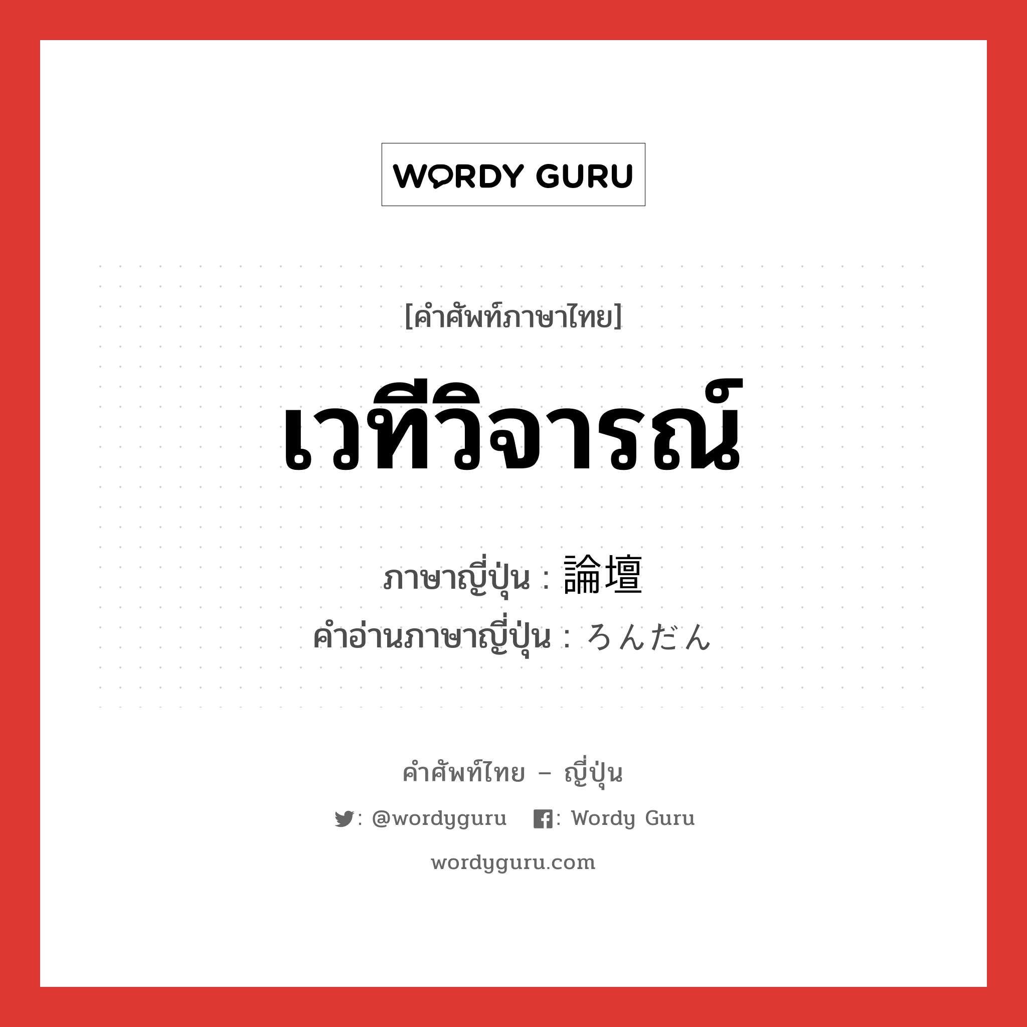 เวทีวิจารณ์ ภาษาญี่ปุ่นคืออะไร, คำศัพท์ภาษาไทย - ญี่ปุ่น เวทีวิจารณ์ ภาษาญี่ปุ่น 論壇 คำอ่านภาษาญี่ปุ่น ろんだん หมวด n หมวด n