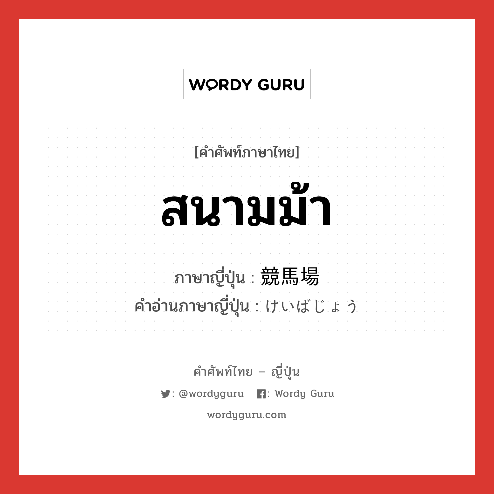 สนามม้า ภาษาญี่ปุ่นคืออะไร, คำศัพท์ภาษาไทย - ญี่ปุ่น สนามม้า ภาษาญี่ปุ่น 競馬場 คำอ่านภาษาญี่ปุ่น けいばじょう หมวด n หมวด n