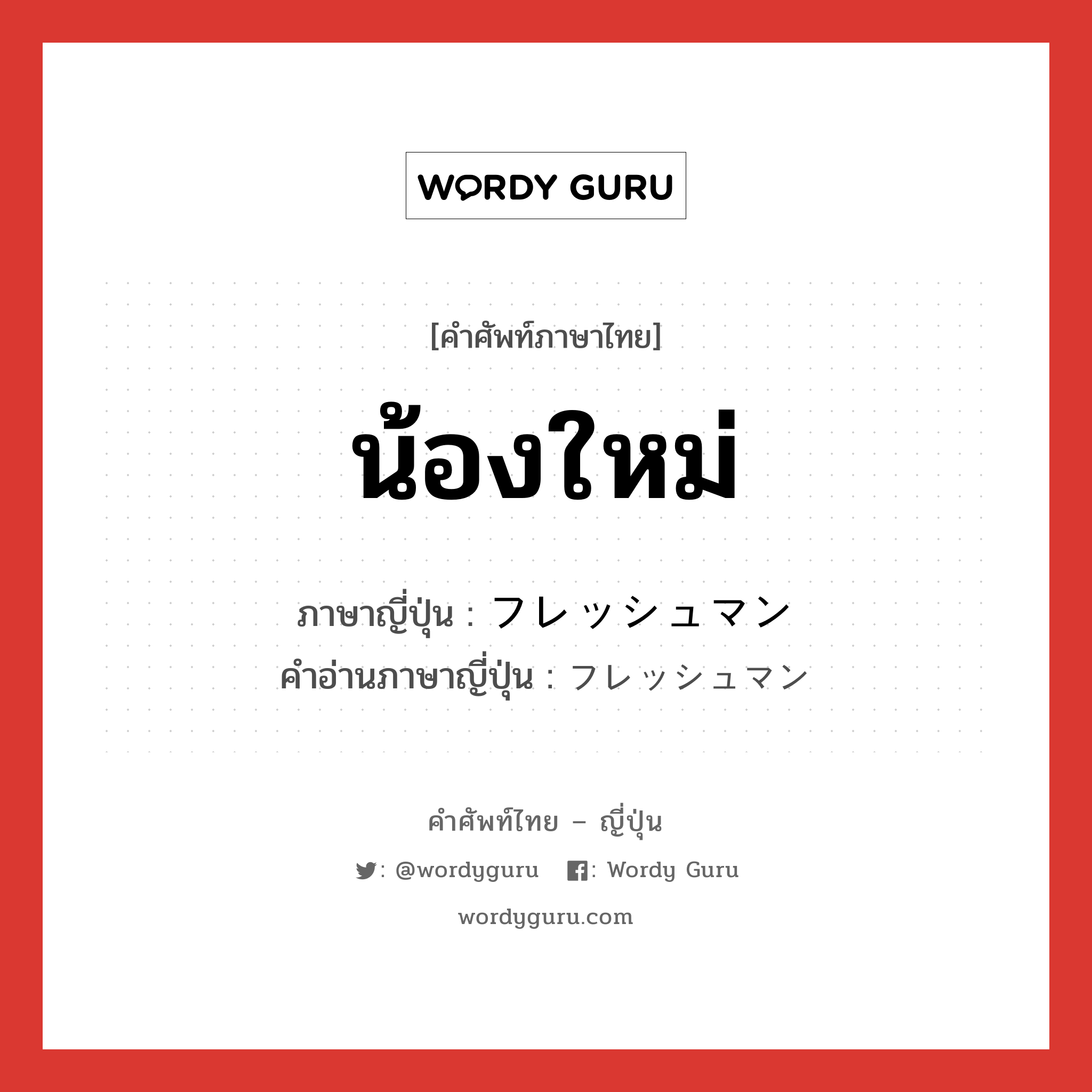 น้องใหม่ ภาษาญี่ปุ่นคืออะไร, คำศัพท์ภาษาไทย - ญี่ปุ่น น้องใหม่ ภาษาญี่ปุ่น フレッシュマン คำอ่านภาษาญี่ปุ่น フレッシュマン หมวด n หมวด n