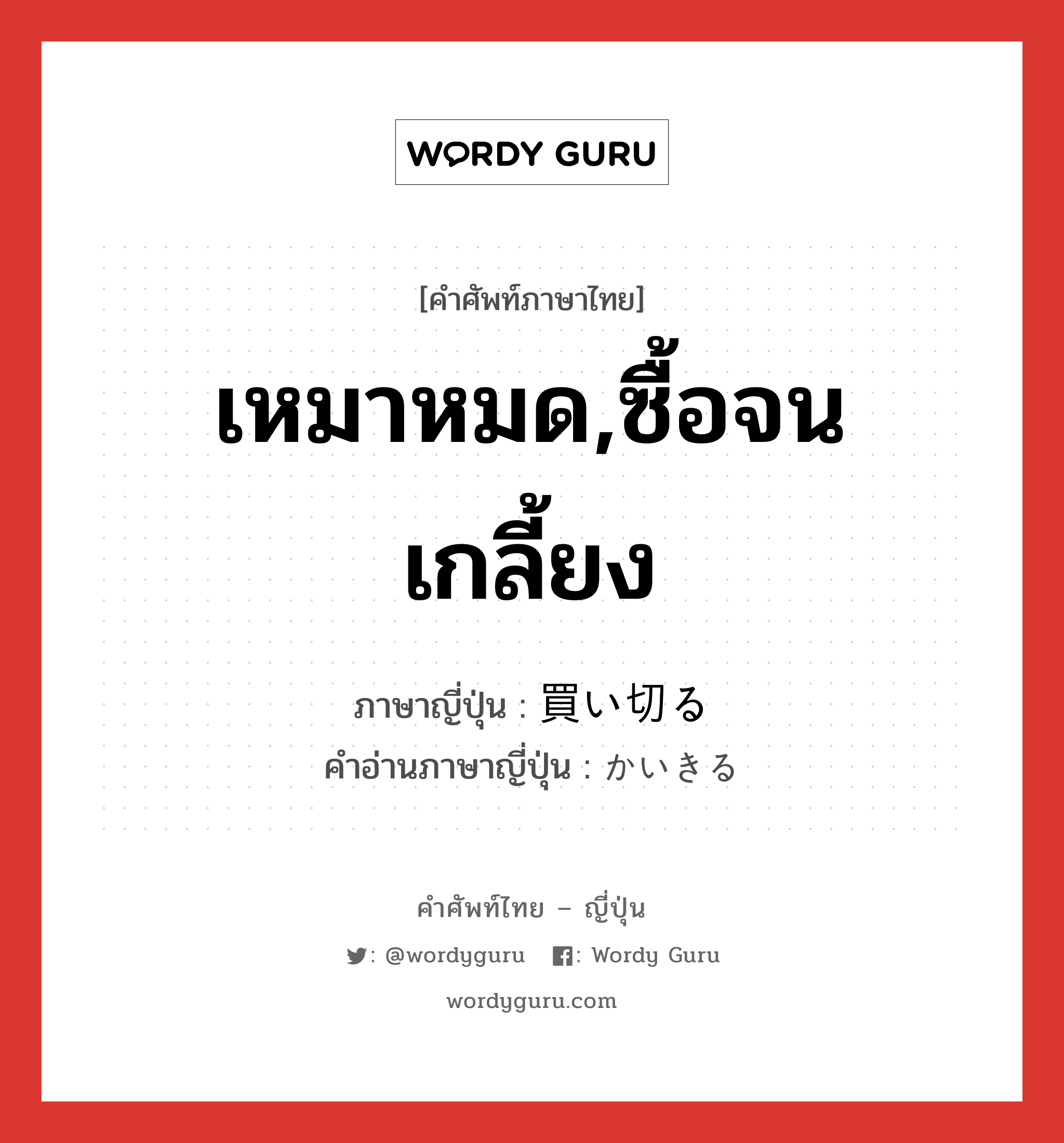 เหมาหมด,ซื้อจนเกลี้ยง ภาษาญี่ปุ่นคืออะไร, คำศัพท์ภาษาไทย - ญี่ปุ่น เหมาหมด,ซื้อจนเกลี้ยง ภาษาญี่ปุ่น 買い切る คำอ่านภาษาญี่ปุ่น かいきる หมวด v5r หมวด v5r