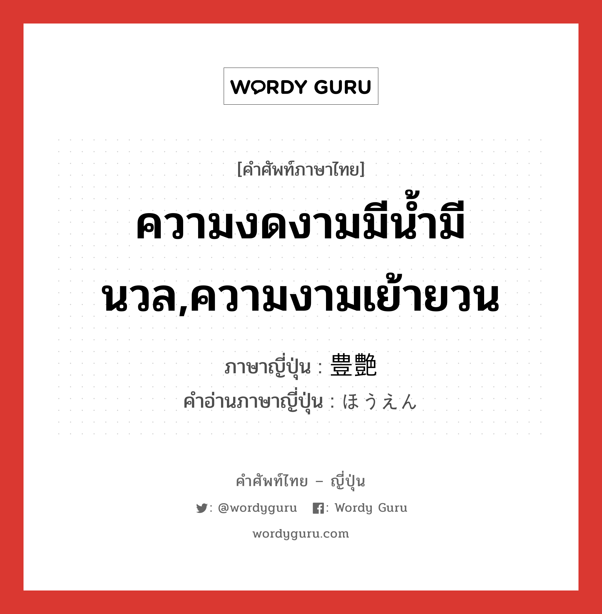 ความงดงามมีน้ำมีนวล,ความงามเย้ายวน ภาษาญี่ปุ่นคืออะไร, คำศัพท์ภาษาไทย - ญี่ปุ่น ความงดงามมีน้ำมีนวล,ความงามเย้ายวน ภาษาญี่ปุ่น 豊艶 คำอ่านภาษาญี่ปุ่น ほうえん หมวด adj-na หมวด adj-na