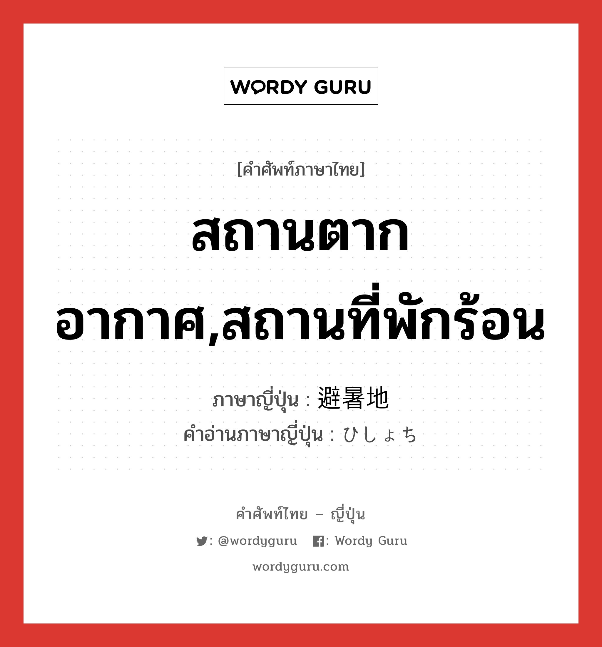 สถานตากอากาศ,สถานที่พักร้อน ภาษาญี่ปุ่นคืออะไร, คำศัพท์ภาษาไทย - ญี่ปุ่น สถานตากอากาศ,สถานที่พักร้อน ภาษาญี่ปุ่น 避暑地 คำอ่านภาษาญี่ปุ่น ひしょち หมวด n หมวด n