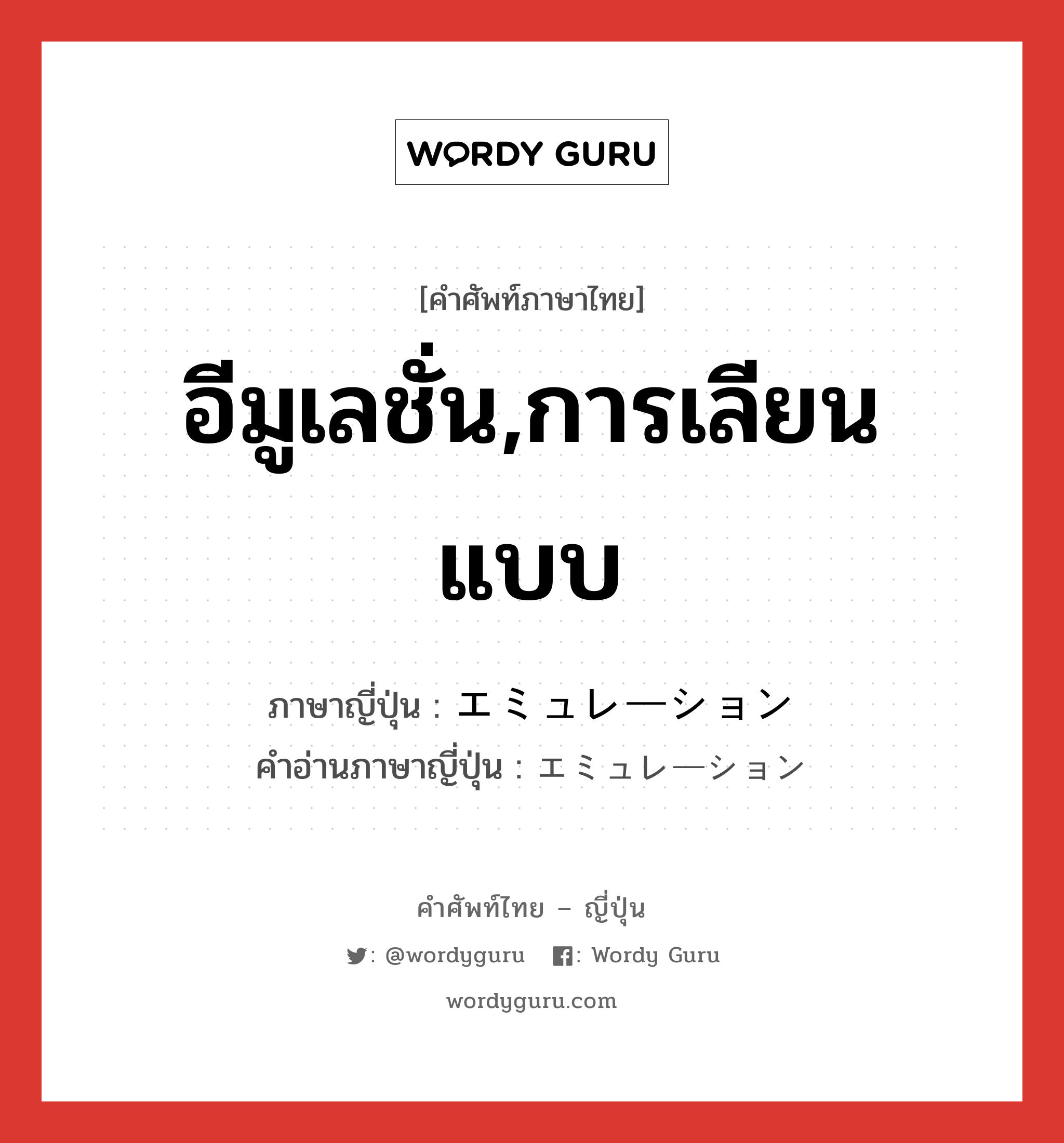 อีมูเลชั่น,การเลียนแบบ ภาษาญี่ปุ่นคืออะไร, คำศัพท์ภาษาไทย - ญี่ปุ่น อีมูเลชั่น,การเลียนแบบ ภาษาญี่ปุ่น エミュレーション คำอ่านภาษาญี่ปุ่น エミュレーション หมวด n หมวด n