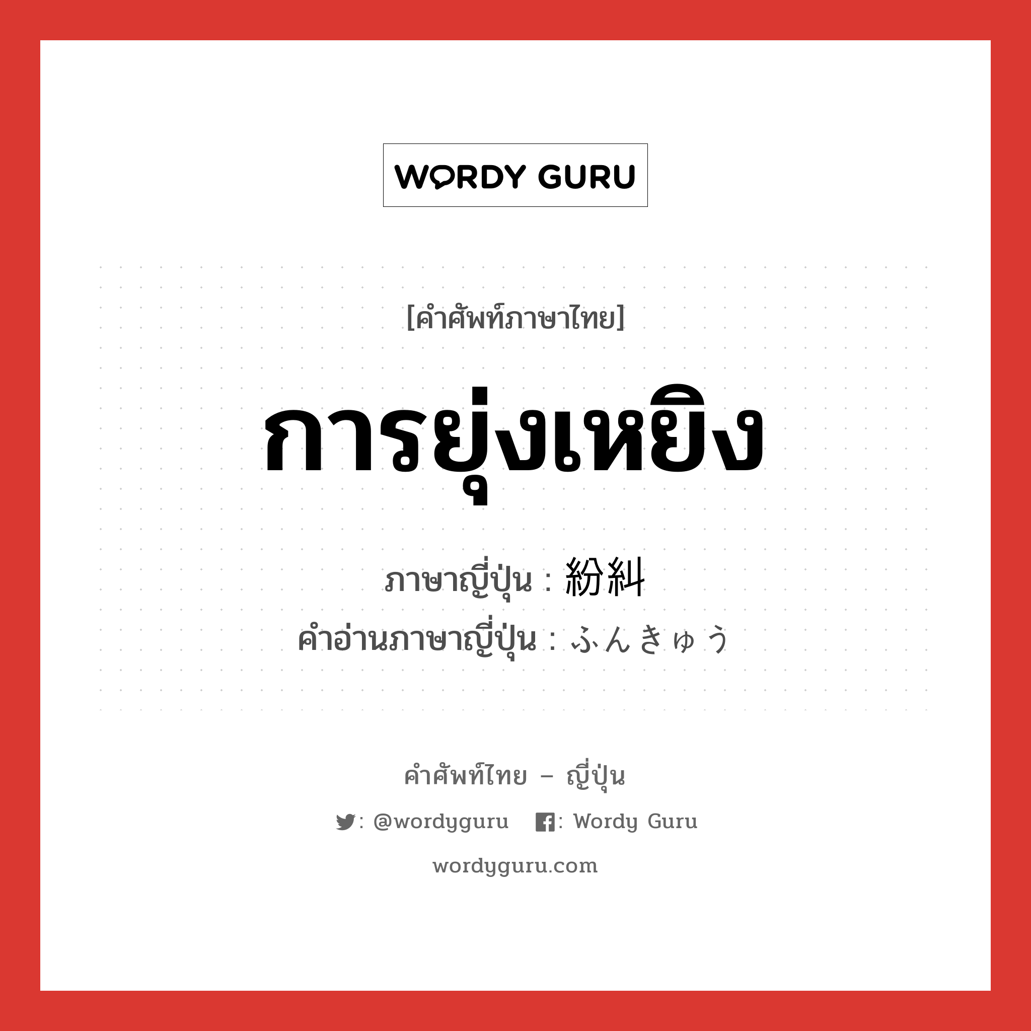 การยุ่งเหยิง ภาษาญี่ปุ่นคืออะไร, คำศัพท์ภาษาไทย - ญี่ปุ่น การยุ่งเหยิง ภาษาญี่ปุ่น 紛糾 คำอ่านภาษาญี่ปุ่น ふんきゅう หมวด n หมวด n