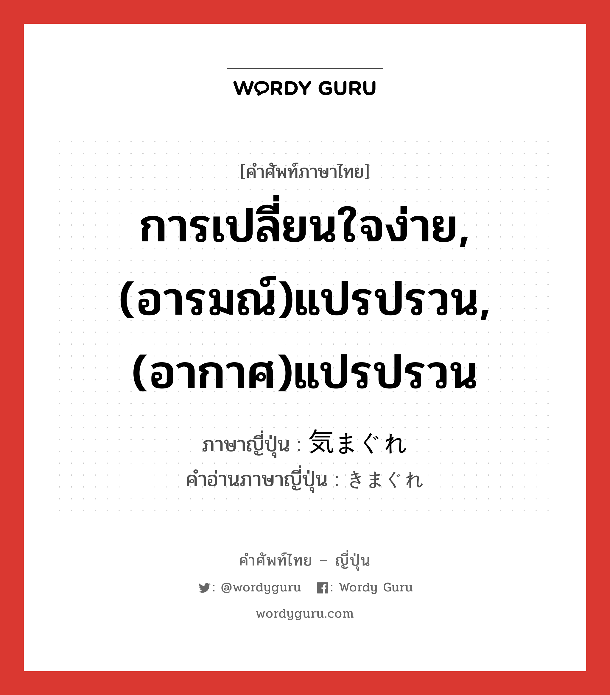 การเปลี่ยนใจง่าย,(อารมณ์)แปรปรวน,(อากาศ)แปรปรวน ภาษาญี่ปุ่นคืออะไร, คำศัพท์ภาษาไทย - ญี่ปุ่น การเปลี่ยนใจง่าย,(อารมณ์)แปรปรวน,(อากาศ)แปรปรวน ภาษาญี่ปุ่น 気まぐれ คำอ่านภาษาญี่ปุ่น きまぐれ หมวด adj-na หมวด adj-na