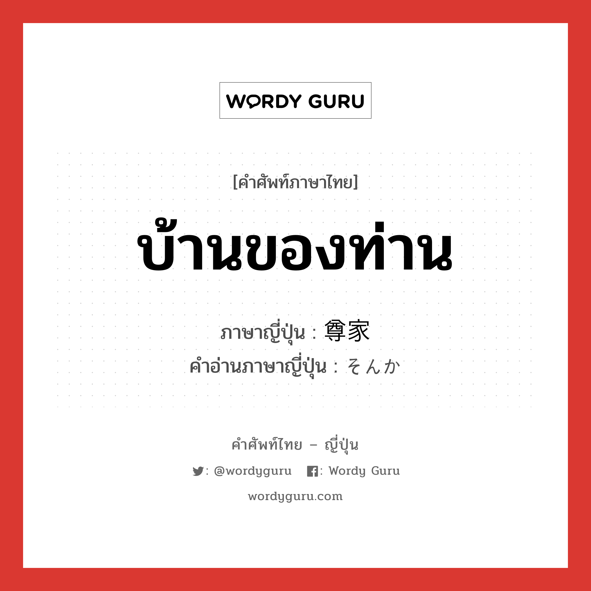 บ้านของท่าน ภาษาญี่ปุ่นคืออะไร, คำศัพท์ภาษาไทย - ญี่ปุ่น บ้านของท่าน ภาษาญี่ปุ่น 尊家 คำอ่านภาษาญี่ปุ่น そんか หมวด n หมวด n