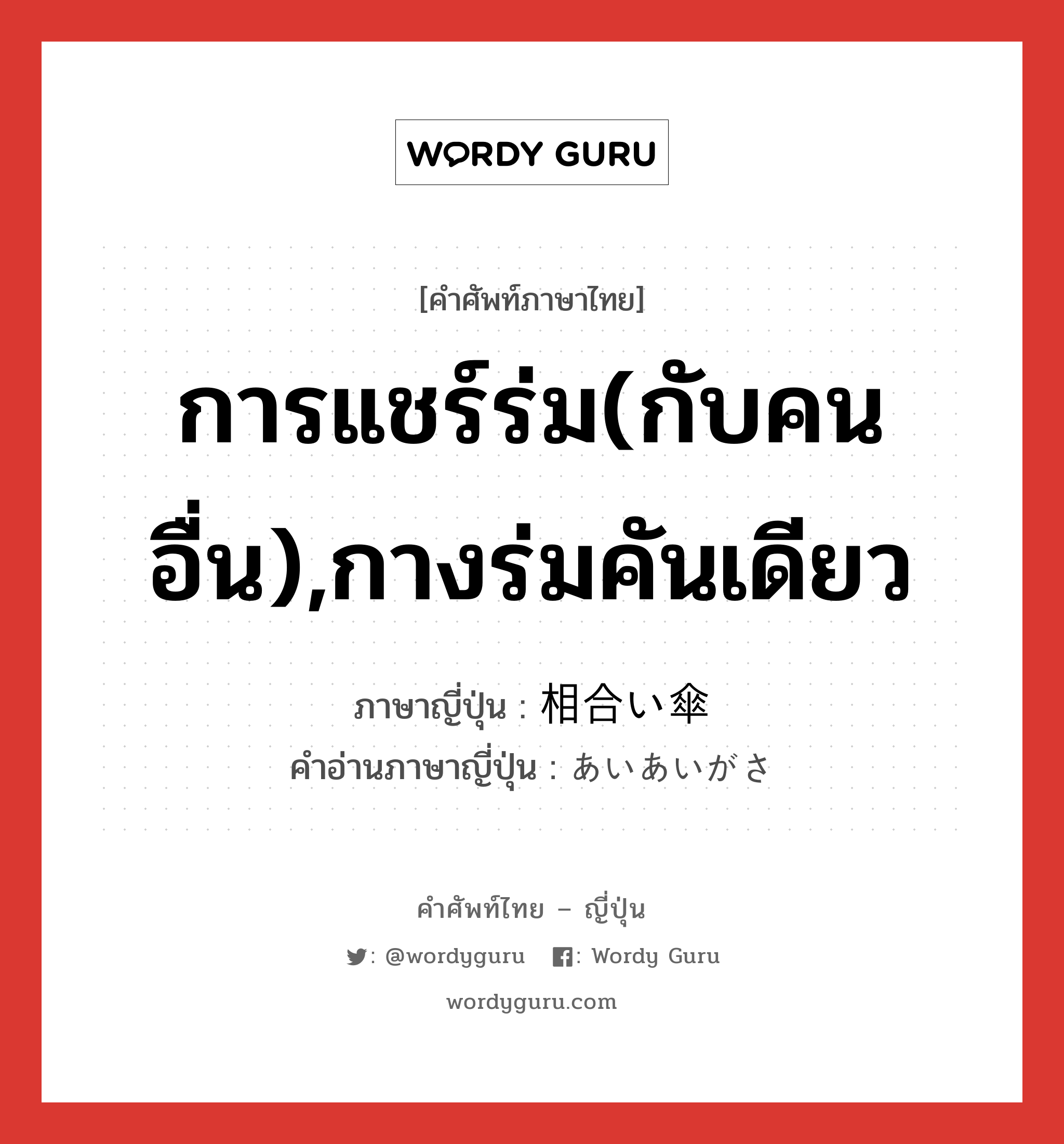 การแชร์ร่ม(กับคนอื่น),กางร่มคันเดียว ภาษาญี่ปุ่นคืออะไร, คำศัพท์ภาษาไทย - ญี่ปุ่น การแชร์ร่ม(กับคนอื่น),กางร่มคันเดียว ภาษาญี่ปุ่น 相合い傘 คำอ่านภาษาญี่ปุ่น あいあいがさ หมวด exp หมวด exp