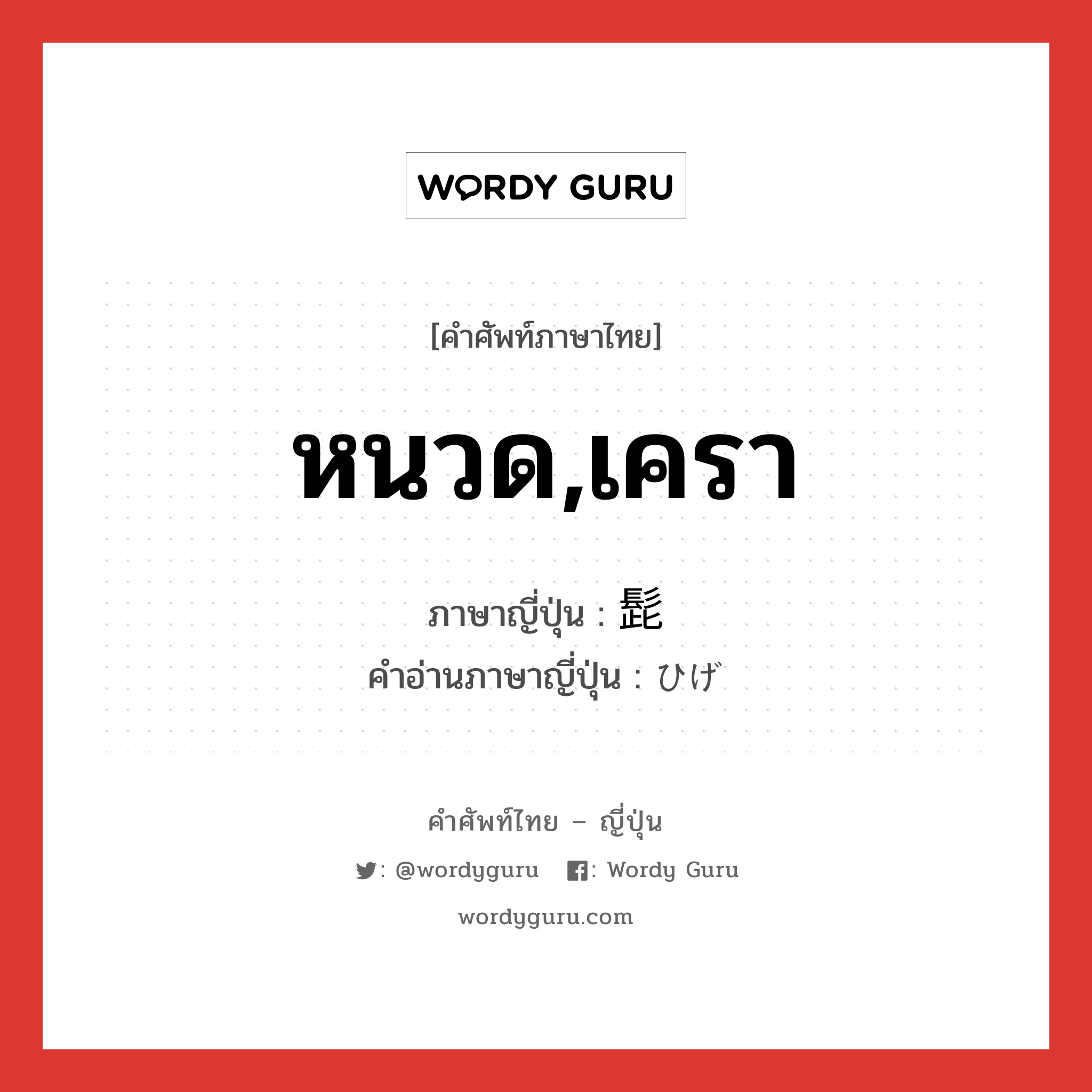 หนวด,เครา ภาษาญี่ปุ่นคืออะไร, คำศัพท์ภาษาไทย - ญี่ปุ่น หนวด,เครา ภาษาญี่ปุ่น 髭 คำอ่านภาษาญี่ปุ่น ひげ หมวด n หมวด n