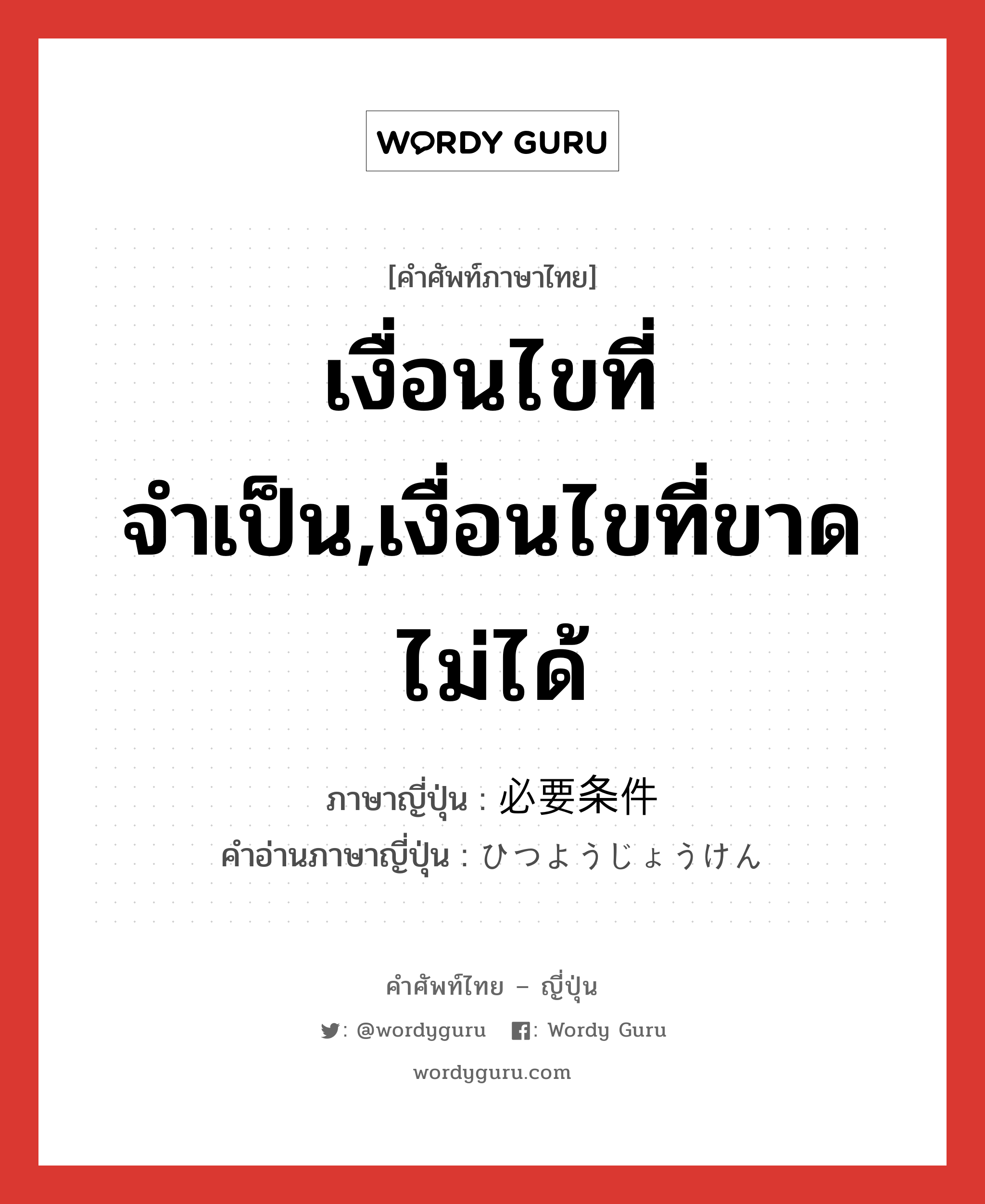 เงื่อนไขที่จำเป็น,เงื่อนไขที่ขาดไม่ได้ ภาษาญี่ปุ่นคืออะไร, คำศัพท์ภาษาไทย - ญี่ปุ่น เงื่อนไขที่จำเป็น,เงื่อนไขที่ขาดไม่ได้ ภาษาญี่ปุ่น 必要条件 คำอ่านภาษาญี่ปุ่น ひつようじょうけん หมวด n หมวด n