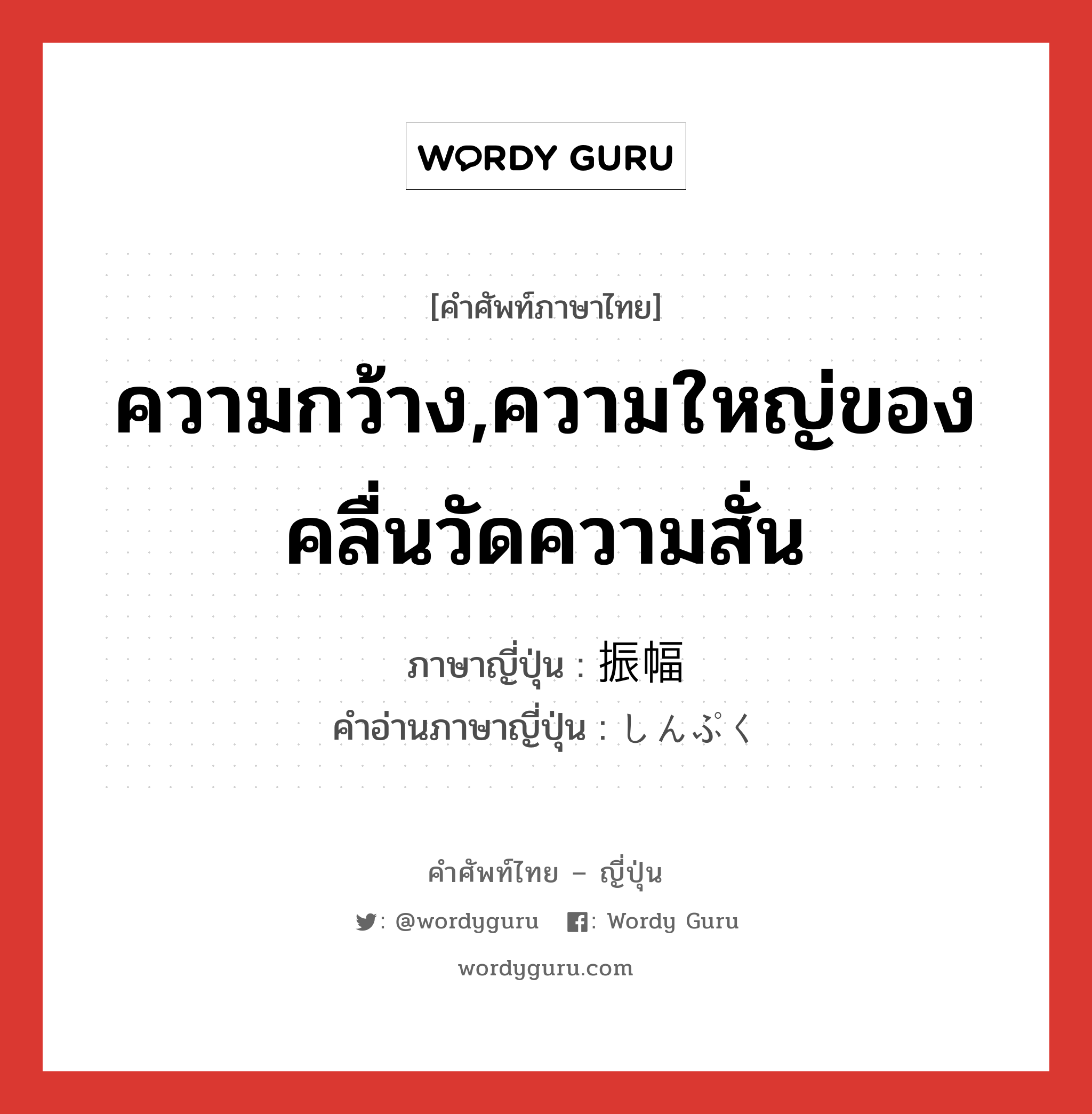 ความกว้าง,ความใหญ่ของคลื่นวัดความสั่น ภาษาญี่ปุ่นคืออะไร, คำศัพท์ภาษาไทย - ญี่ปุ่น ความกว้าง,ความใหญ่ของคลื่นวัดความสั่น ภาษาญี่ปุ่น 振幅 คำอ่านภาษาญี่ปุ่น しんぷく หมวด n หมวด n