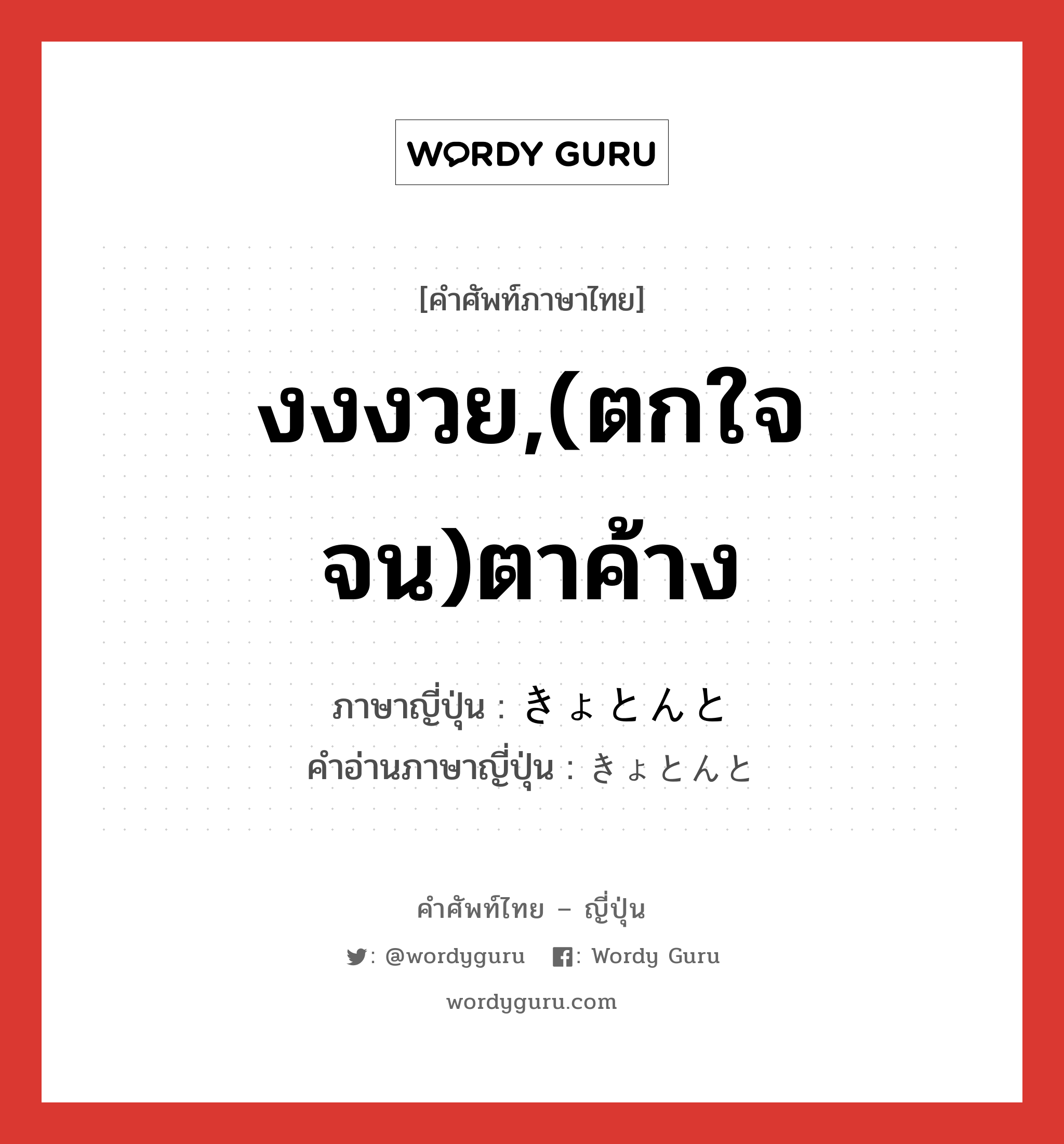 งงงวย,(ตกใจจน)ตาค้าง ภาษาญี่ปุ่นคืออะไร, คำศัพท์ภาษาไทย - ญี่ปุ่น งงงวย,(ตกใจจน)ตาค้าง ภาษาญี่ปุ่น きょとんと คำอ่านภาษาญี่ปุ่น きょとんと หมวด adv หมวด adv