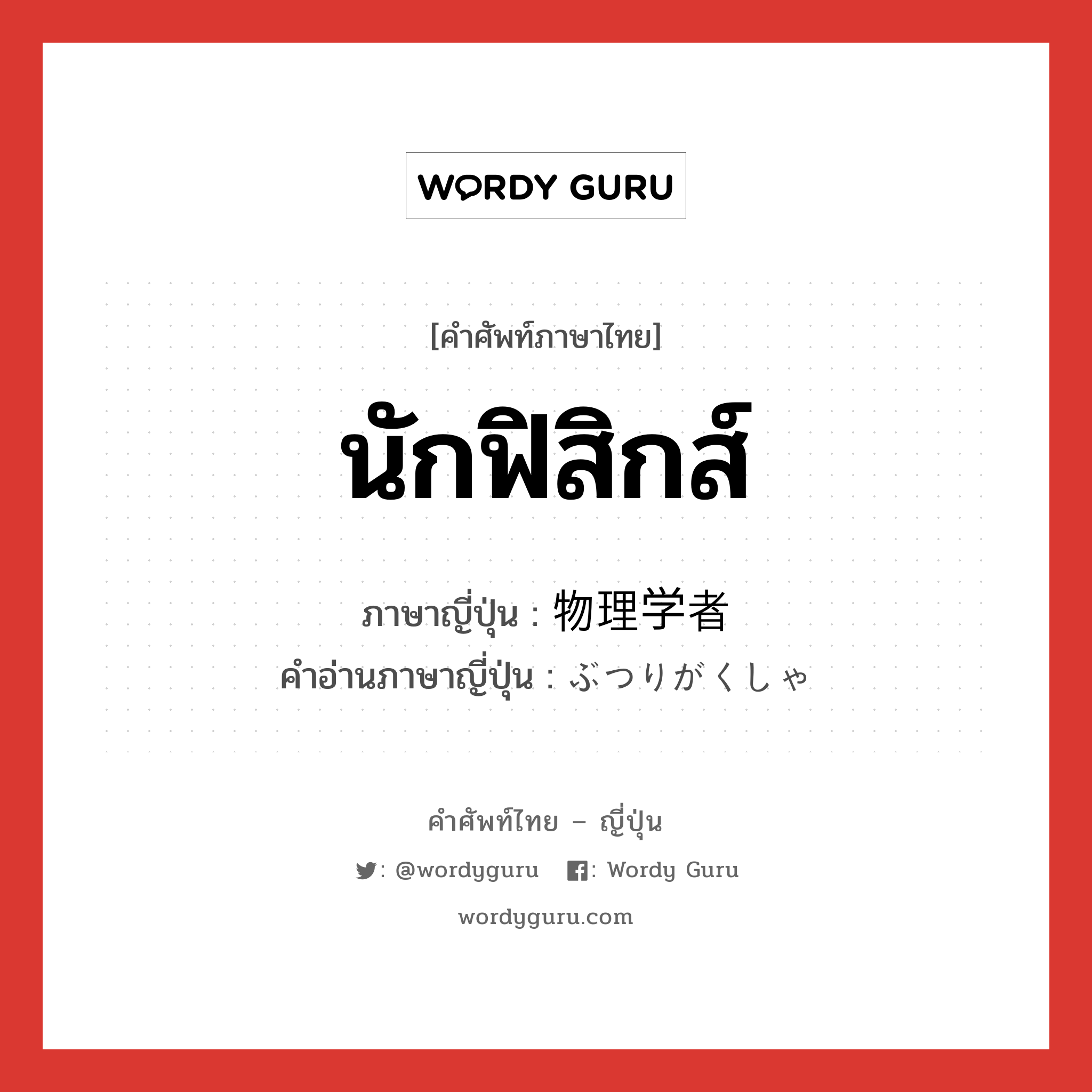 นักฟิสิกส์ ภาษาญี่ปุ่นคืออะไร, คำศัพท์ภาษาไทย - ญี่ปุ่น นักฟิสิกส์ ภาษาญี่ปุ่น 物理学者 คำอ่านภาษาญี่ปุ่น ぶつりがくしゃ หมวด n หมวด n