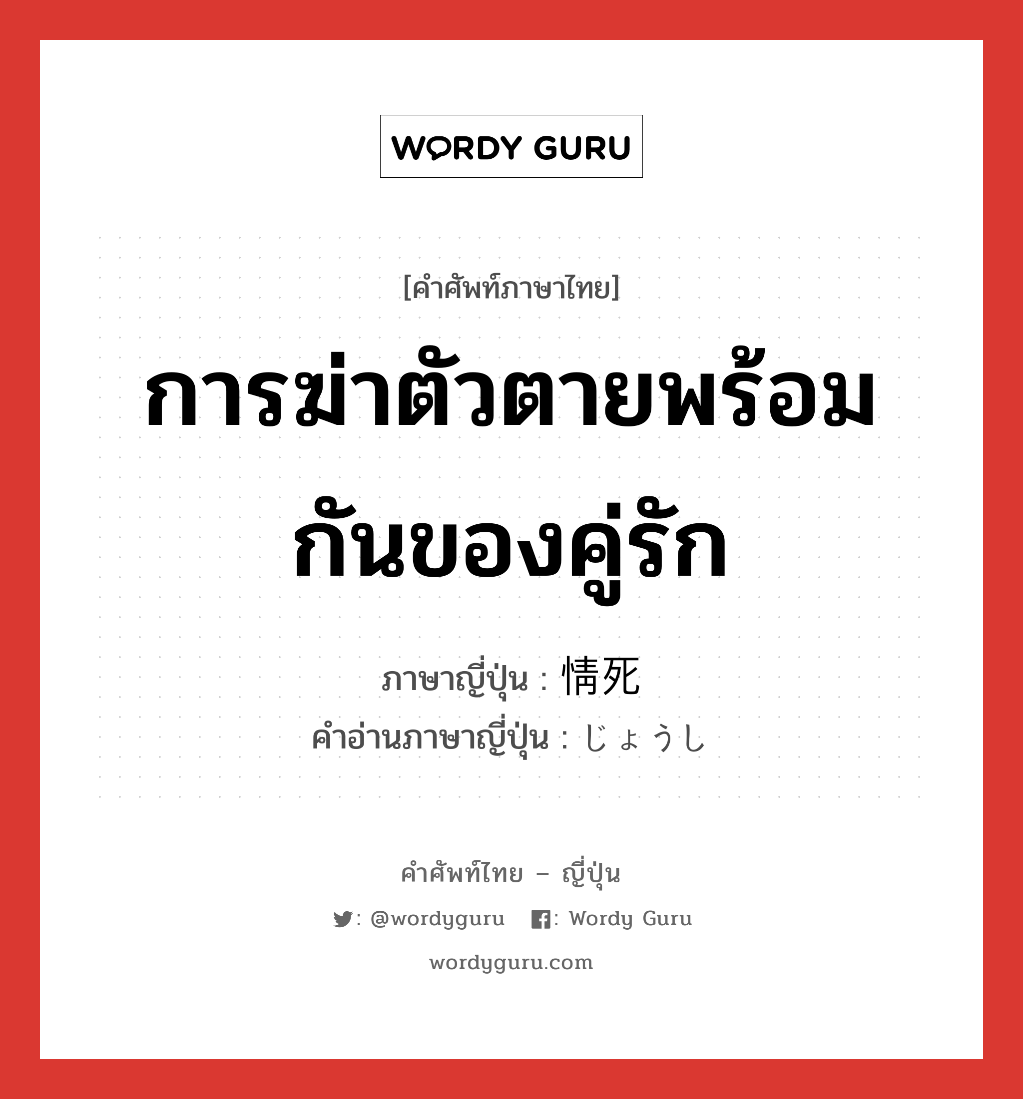 การฆ่าตัวตายพร้อมกันของคู่รัก ภาษาญี่ปุ่นคืออะไร, คำศัพท์ภาษาไทย - ญี่ปุ่น การฆ่าตัวตายพร้อมกันของคู่รัก ภาษาญี่ปุ่น 情死 คำอ่านภาษาญี่ปุ่น じょうし หมวด n หมวด n