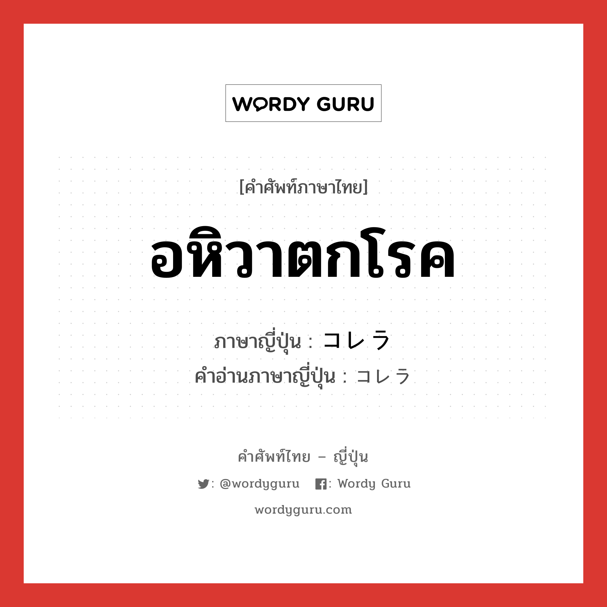 อหิวาตกโรค ภาษาญี่ปุ่นคืออะไร, คำศัพท์ภาษาไทย - ญี่ปุ่น อหิวาตกโรค ภาษาญี่ปุ่น コレラ คำอ่านภาษาญี่ปุ่น コレラ หมวด n หมวด n