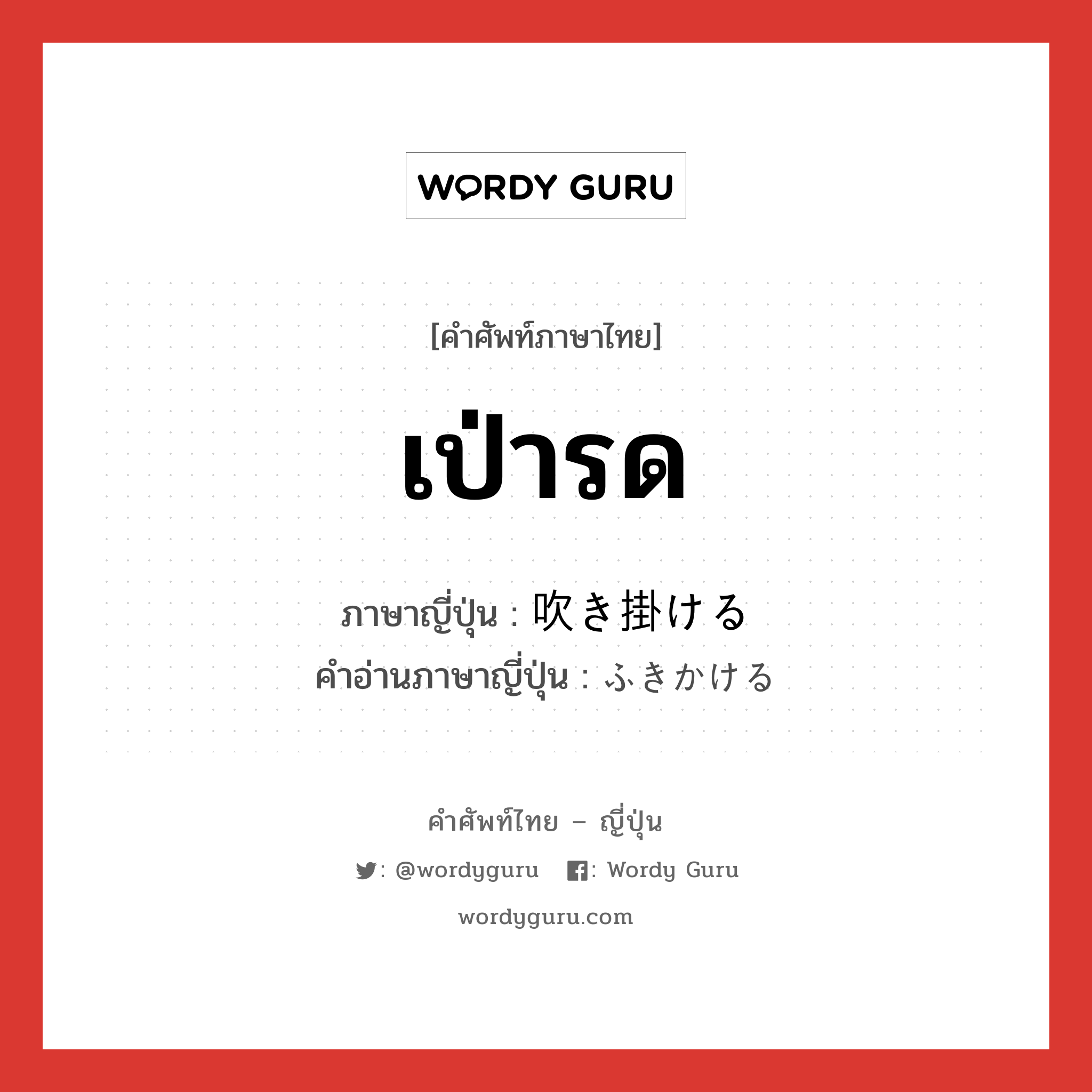 เป่ารด ภาษาญี่ปุ่นคืออะไร, คำศัพท์ภาษาไทย - ญี่ปุ่น เป่ารด ภาษาญี่ปุ่น 吹き掛ける คำอ่านภาษาญี่ปุ่น ふきかける หมวด v1 หมวด v1