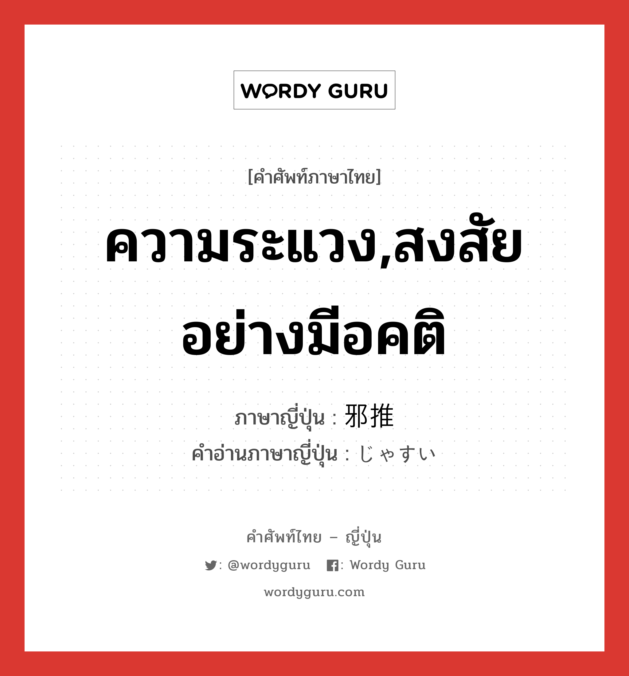 ความระแวง,สงสัยอย่างมีอคติ ภาษาญี่ปุ่นคืออะไร, คำศัพท์ภาษาไทย - ญี่ปุ่น ความระแวง,สงสัยอย่างมีอคติ ภาษาญี่ปุ่น 邪推 คำอ่านภาษาญี่ปุ่น じゃすい หมวด n หมวด n