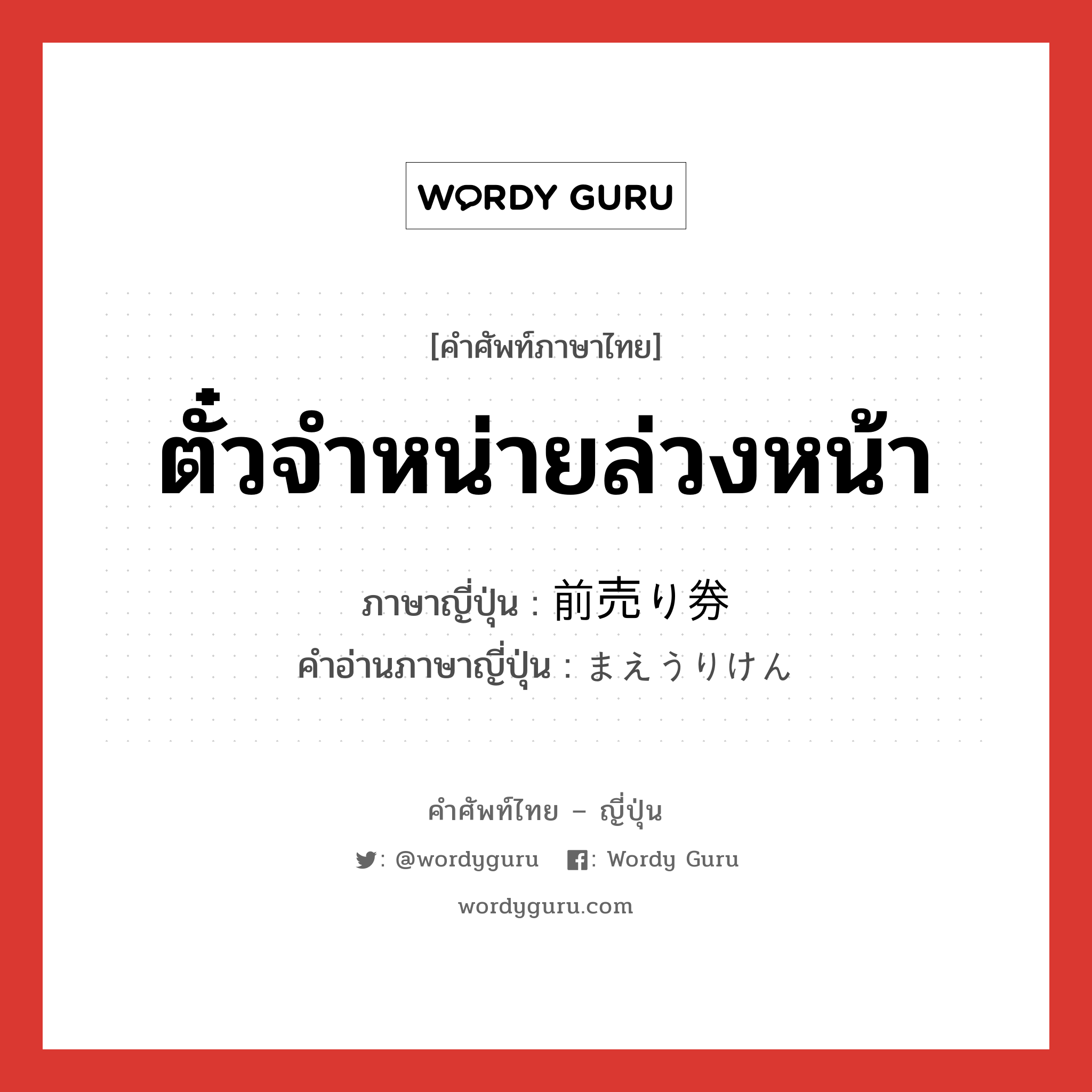 ตั๋วจำหน่ายล่วงหน้า ภาษาญี่ปุ่นคืออะไร, คำศัพท์ภาษาไทย - ญี่ปุ่น ตั๋วจำหน่ายล่วงหน้า ภาษาญี่ปุ่น 前売り券 คำอ่านภาษาญี่ปุ่น まえうりけん หมวด n หมวด n